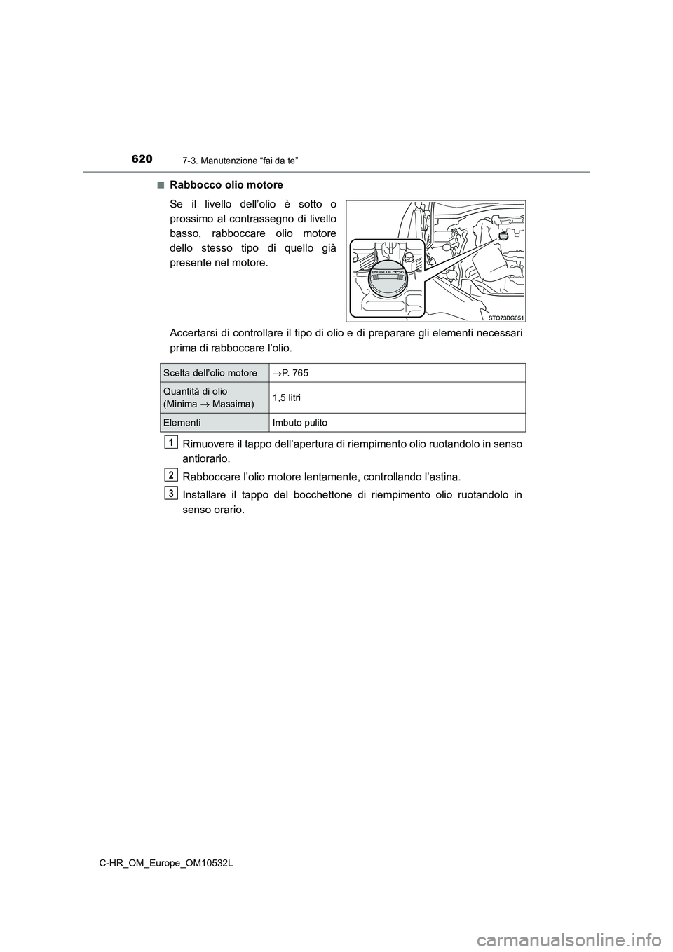 TOYOTA C-HR 2017 Manuale duso (in Italian) 6207-3. Manutenzione “fai da te”
C-HR_OM_Europe_OM10532L■
Rabbocco olio motore
Se il livello dell’olio è sotto o
prossimo al contrassegno di livello
basso, rabboccare olio motore
dello stesso TOYOTA C-HR 2017 Manuale duso (in Italian) 6207-3. Manutenzione “fai da te”
C-HR_OM_Europe_OM10532L■
Rabbocco olio motore
Se il livello dell’olio è sotto o
prossimo al contrassegno di livello
basso, rabboccare olio motore
dello stesso