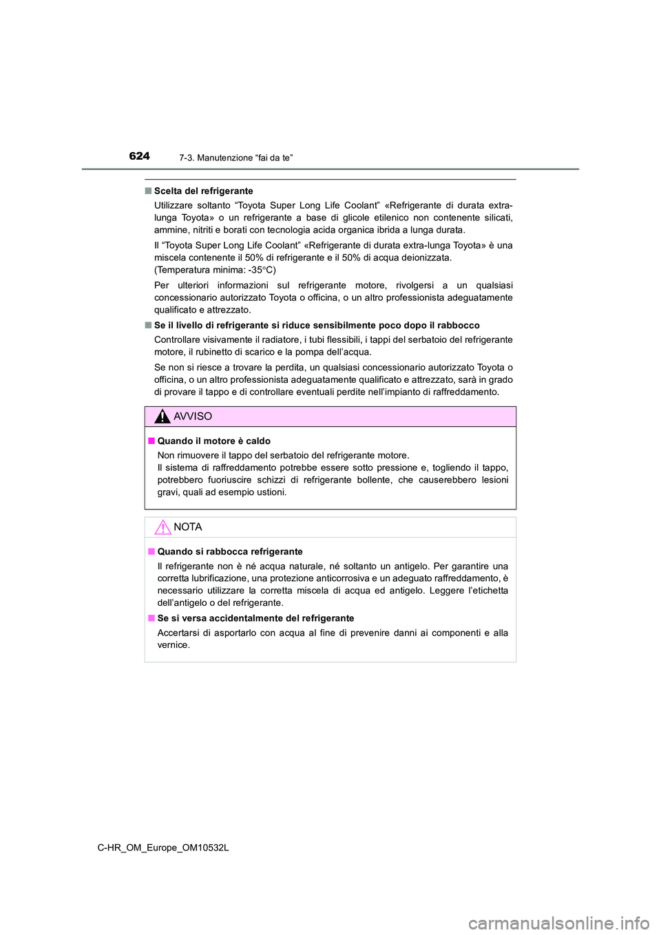 TOYOTA C-HR 2017 Manuale duso (in Italian) 6247-3. Manutenzione “fai da te”
C-HR_OM_Europe_OM10532L
■Scelta del refrigerante
Utilizzare soltanto “Toyota Super Long Life Coolant” «Refrigerante di durata extra-
lunga Toyota» o un r TOYOTA C-HR 2017 Manuale duso (in Italian) 6247-3. Manutenzione “fai da te”
C-HR_OM_Europe_OM10532L
■Scelta del refrigerante
Utilizzare soltanto “Toyota Super Long Life Coolant” «Refrigerante di durata extra-
lunga Toyota» o un r