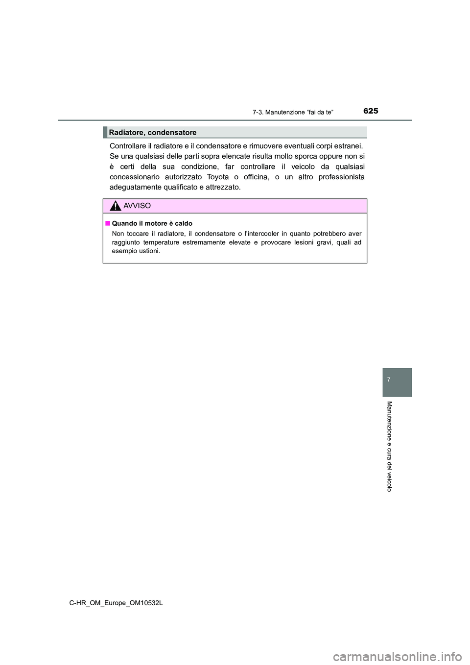 TOYOTA C-HR 2017 Manuale duso (in Italian) 6257-3. Manutenzione “fai da te”
7
Manutenzione e cura del veicolo
C-HR_OM_Europe_OM10532L
Controllare il radiatore e il condensatore e rimuovere eventuali corpi estranei.
Se una qualsiasi delle TOYOTA C-HR 2017 Manuale duso (in Italian) 6257-3. Manutenzione “fai da te”
7
Manutenzione e cura del veicolo
C-HR_OM_Europe_OM10532L
Controllare il radiatore e il condensatore e rimuovere eventuali corpi estranei.
Se una qualsiasi delle