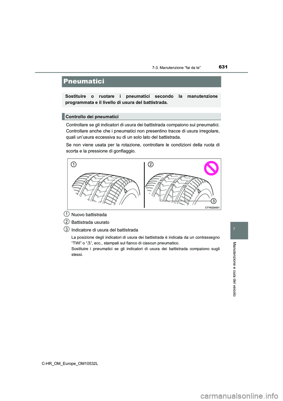 TOYOTA C-HR 2017 Manuale duso (in Italian) 6317-3. Manutenzione “fai da te”
7
Manutenzione e cura del veicolo
C-HR_OM_Europe_OM10532L
Pneumatici
Controllare se gli indicatori di usura dei battistrada compaiono sui pneumatici.
Controllare a TOYOTA C-HR 2017 Manuale duso (in Italian) 6317-3. Manutenzione “fai da te”
7
Manutenzione e cura del veicolo
C-HR_OM_Europe_OM10532L
Pneumatici
Controllare se gli indicatori di usura dei battistrada compaiono sui pneumatici.
Controllare a