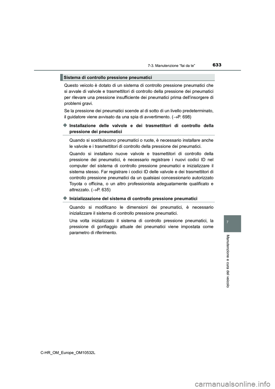 TOYOTA C-HR 2017 Manuale duso (in Italian) 6337-3. Manutenzione “fai da te”
7
Manutenzione e cura del veicolo
C-HR_OM_Europe_OM10532L
Questo veicolo è dotato di un sistema di controllo pressione pneumatici che
si avvale di valvole e trasm TOYOTA C-HR 2017 Manuale duso (in Italian) 6337-3. Manutenzione “fai da te”
7
Manutenzione e cura del veicolo
C-HR_OM_Europe_OM10532L
Questo veicolo è dotato di un sistema di controllo pressione pneumatici che
si avvale di valvole e trasm