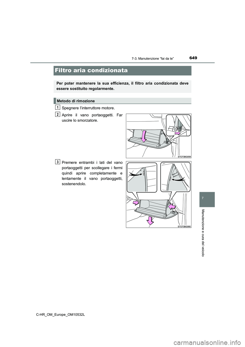 TOYOTA C-HR 2017 Manuale duso (in Italian) 6497-3. Manutenzione “fai da te”
7
Manutenzione e cura del veicolo
C-HR_OM_Europe_OM10532L
Filtro aria condizionata
Spegnere l’interruttore motore.
Aprire il vano portaoggetti. Far
uscire lo s TOYOTA C-HR 2017 Manuale duso (in Italian) 6497-3. Manutenzione “fai da te”
7
Manutenzione e cura del veicolo
C-HR_OM_Europe_OM10532L
Filtro aria condizionata
Spegnere l’interruttore motore.
Aprire il vano portaoggetti. Far
uscire lo s