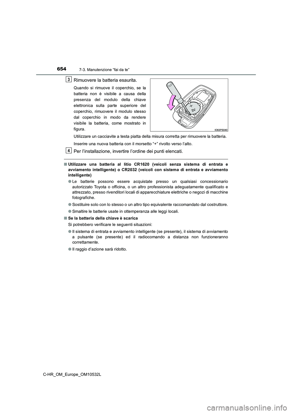 TOYOTA C-HR 2017 Manuale duso (in Italian) 6547-3. Manutenzione “fai da te”
C-HR_OM_Europe_OM10532L
Rimuovere la batteria esaurita.
Quando si rimuove il coperchio, se la
batteria non è visibile a causa della
presenza del modulo della chia TOYOTA C-HR 2017 Manuale duso (in Italian) 6547-3. Manutenzione “fai da te”
C-HR_OM_Europe_OM10532L
Rimuovere la batteria esaurita.
Quando si rimuove il coperchio, se la
batteria non è visibile a causa della
presenza del modulo della chia