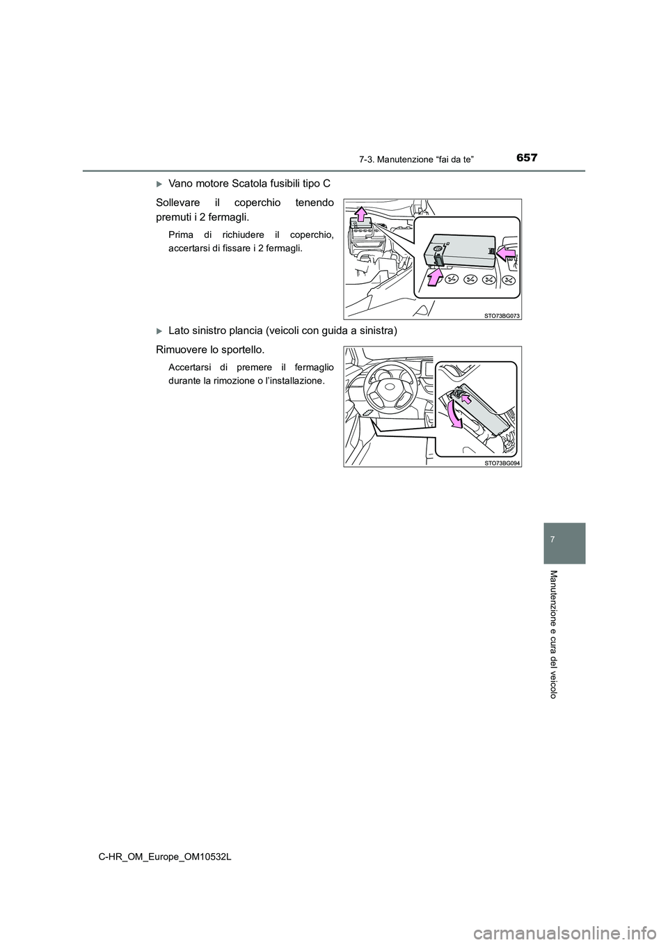 TOYOTA C-HR 2017 Manuale duso (in Italian) 6577-3. Manutenzione “fai da te”
7
Manutenzione e cura del veicolo
C-HR_OM_Europe_OM10532L
Vano motore Scatola fusibili tipo C
Sollevare il coperchio tenendo
premuti i 2 fermagli.
Prima di rich TOYOTA C-HR 2017 Manuale duso (in Italian) 6577-3. Manutenzione “fai da te”
7
Manutenzione e cura del veicolo
C-HR_OM_Europe_OM10532L
Vano motore Scatola fusibili tipo C
Sollevare il coperchio tenendo
premuti i 2 fermagli.
Prima di rich