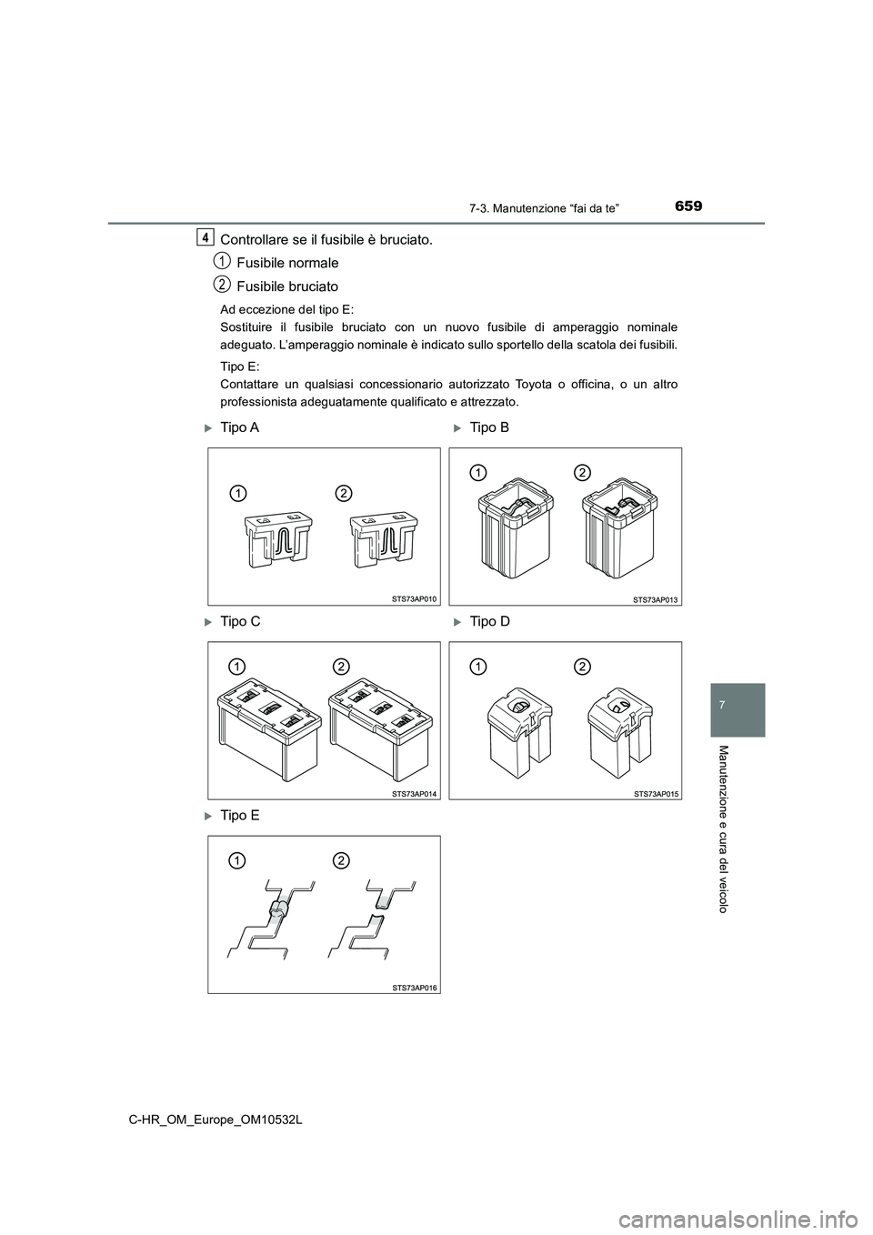 TOYOTA C-HR 2017 Manuale duso (in Italian) 6597-3. Manutenzione “fai da te”
7
Manutenzione e cura del veicolo
C-HR_OM_Europe_OM10532L
Controllare se il fusibile è bruciato.
Fusibile normale
Fusibile bruciato
Ad eccezione del tipo E:
Sosti TOYOTA C-HR 2017 Manuale duso (in Italian) 6597-3. Manutenzione “fai da te”
7
Manutenzione e cura del veicolo
C-HR_OM_Europe_OM10532L
Controllare se il fusibile è bruciato.
Fusibile normale
Fusibile bruciato
Ad eccezione del tipo E:
Sosti