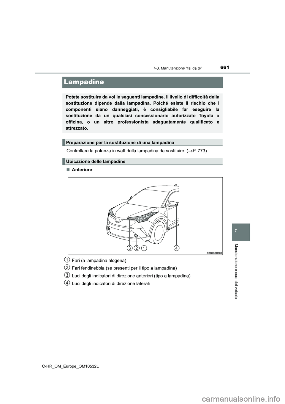 TOYOTA C-HR 2017  Manuale duso (in Italian) 6617-3. Manutenzione “fai da te”
7
Manutenzione e cura del veicolo
C-HR_OM_Europe_OM10532L
Lampadine
Controllare la potenza in watt della lampadina da sostituire. (P. 773)
■Anteriore 
Fari (a