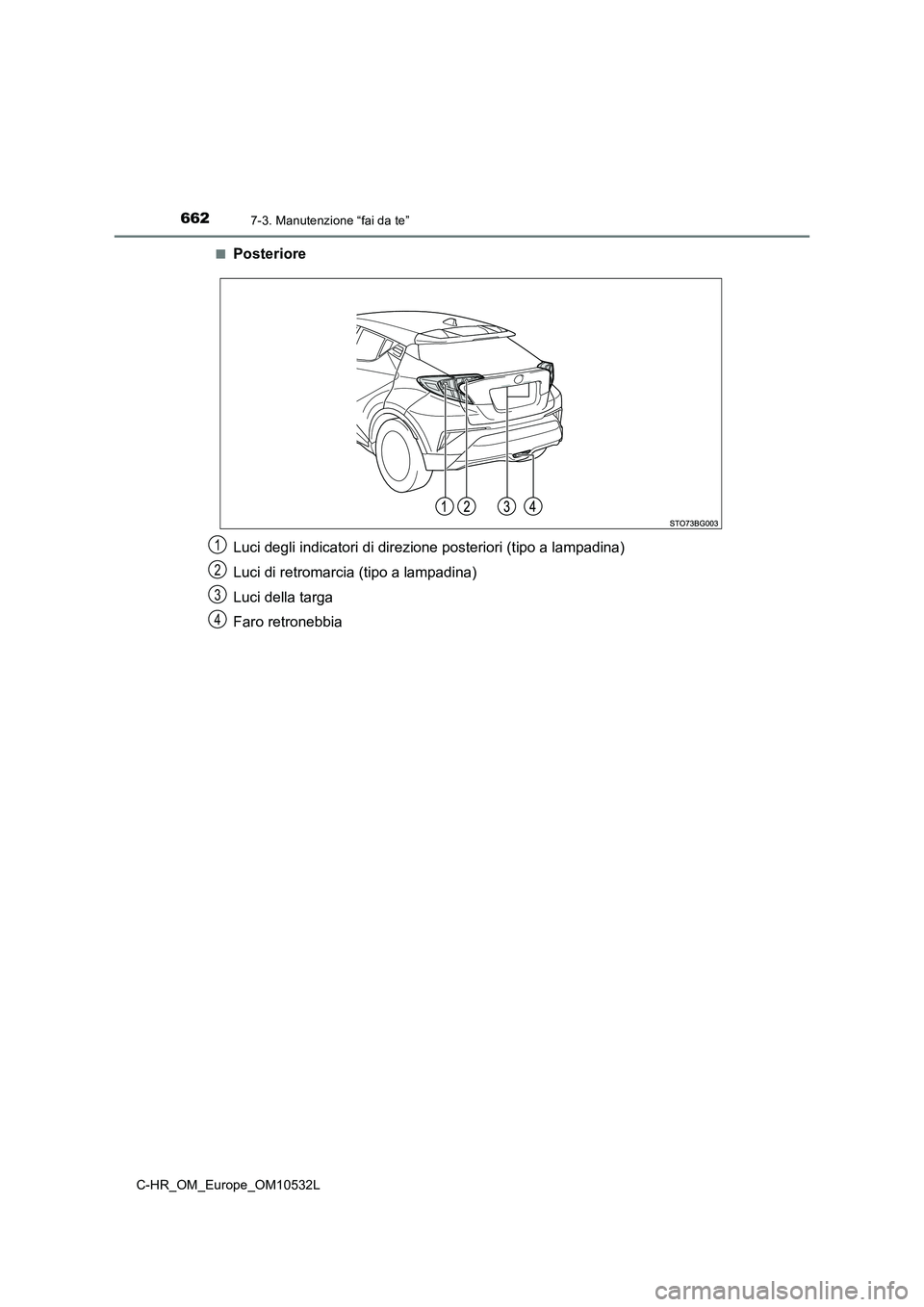 TOYOTA C-HR 2017  Manuale duso (in Italian) 6627-3. Manutenzione “fai da te”
C-HR_OM_Europe_OM10532L 
■Posteriore 
Luci degli indicatori di direzione posteriori (tipo a lampadina) 
Luci di retromarcia (tipo a lampadina) 
Luci della targa 
