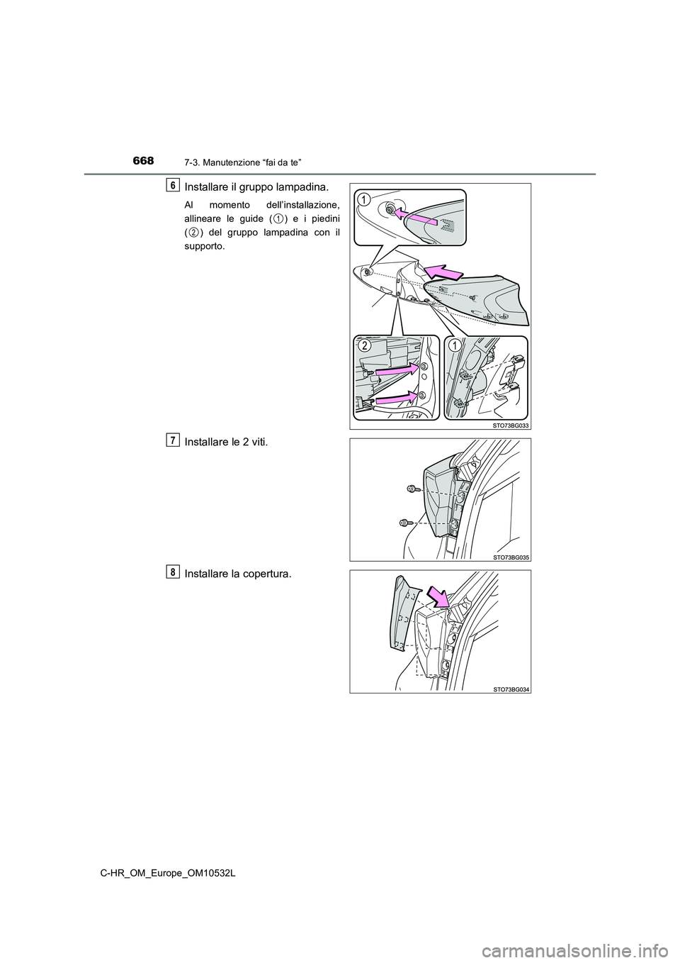 TOYOTA C-HR 2017  Manuale duso (in Italian) 6687-3. Manutenzione “fai da te”
C-HR_OM_Europe_OM10532L
Installare il gruppo lampadina.
Al momento dell’installazione, 
allineare le guide ( ) e i piedini
( ) del gruppo lampadina con il
suppor