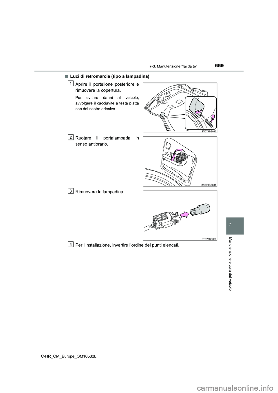 TOYOTA C-HR 2017  Manuale duso (in Italian) 6697-3. Manutenzione “fai da te”
7
Manutenzione e cura del veicolo
C-HR_OM_Europe_OM10532L■
Luci di retromarcia (tipo a lampadina)
Aprire il portellone posteriore e
rimuovere la copertura.
Per e