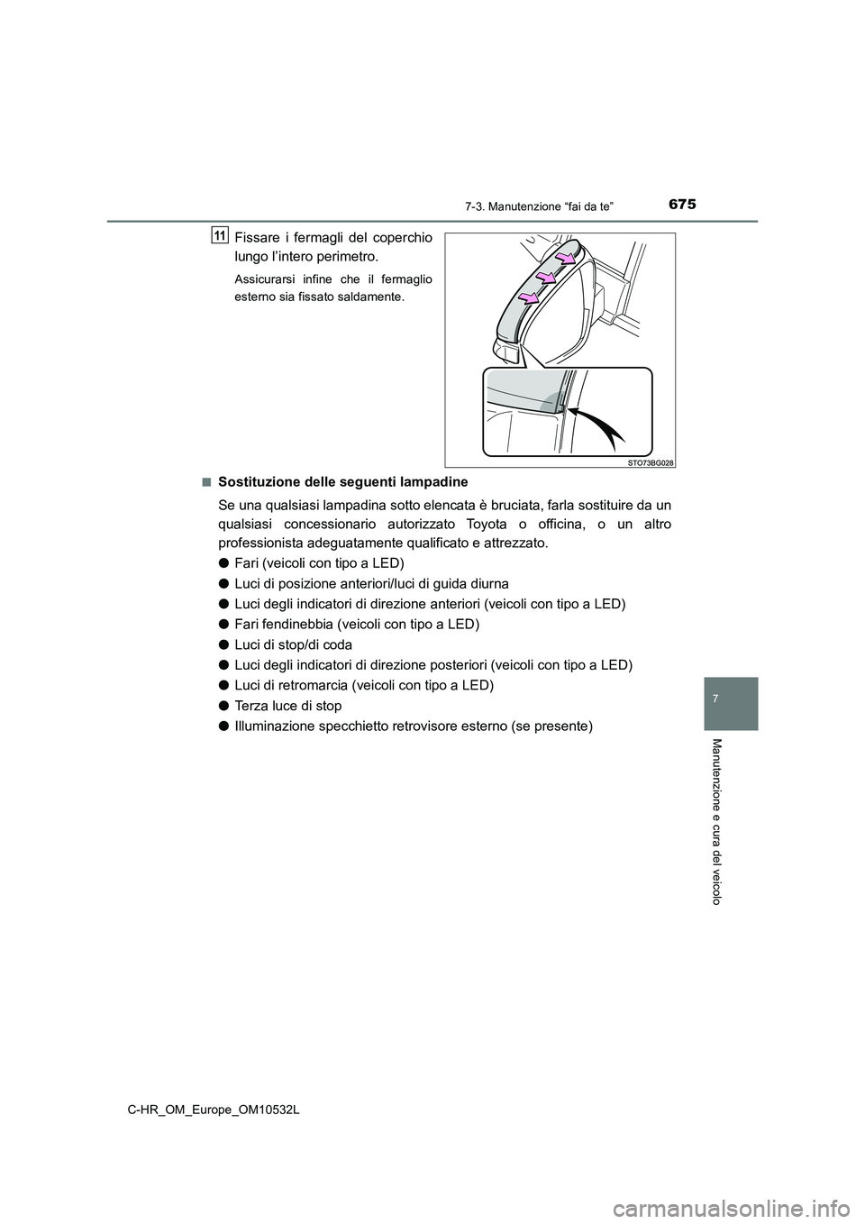TOYOTA C-HR 2017  Manuale duso (in Italian) 6757-3. Manutenzione “fai da te”
7
Manutenzione e cura del veicolo
C-HR_OM_Europe_OM10532L
Fissare i fermagli del coperchio 
lungo l’intero perimetro.
Assicurarsi infine che il fermaglio 
estern