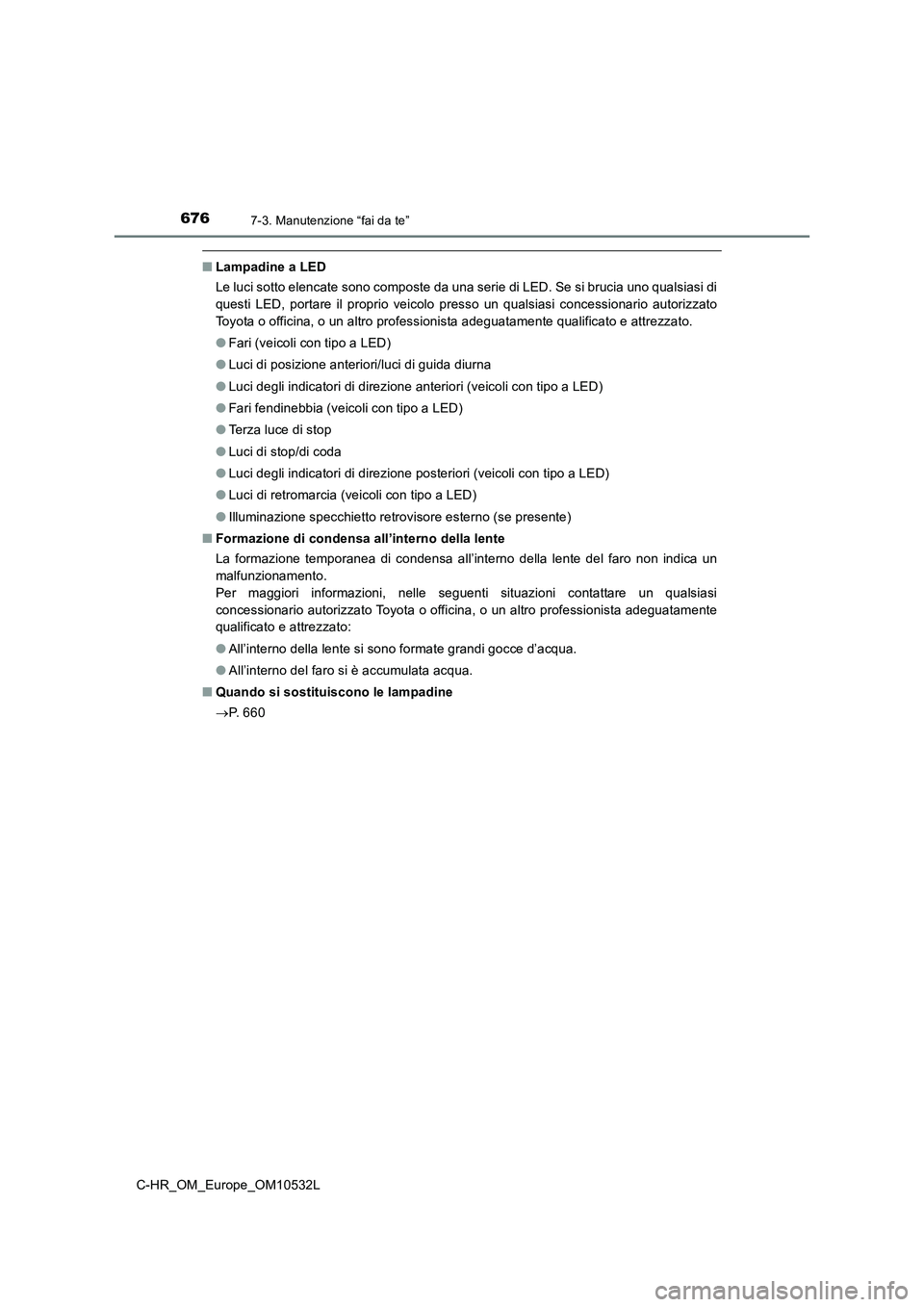 TOYOTA C-HR 2017 Manuale duso (in Italian) 6767-3. Manutenzione “fai da te”
C-HR_OM_Europe_OM10532L
■Lampadine a LED
Le luci sotto elencate sono composte da una serie di LED. Se si brucia uno qualsiasi di
questi LED, portare il proprio v TOYOTA C-HR 2017 Manuale duso (in Italian) 6767-3. Manutenzione “fai da te”
C-HR_OM_Europe_OM10532L
■Lampadine a LED
Le luci sotto elencate sono composte da una serie di LED. Se si brucia uno qualsiasi di
questi LED, portare il proprio v