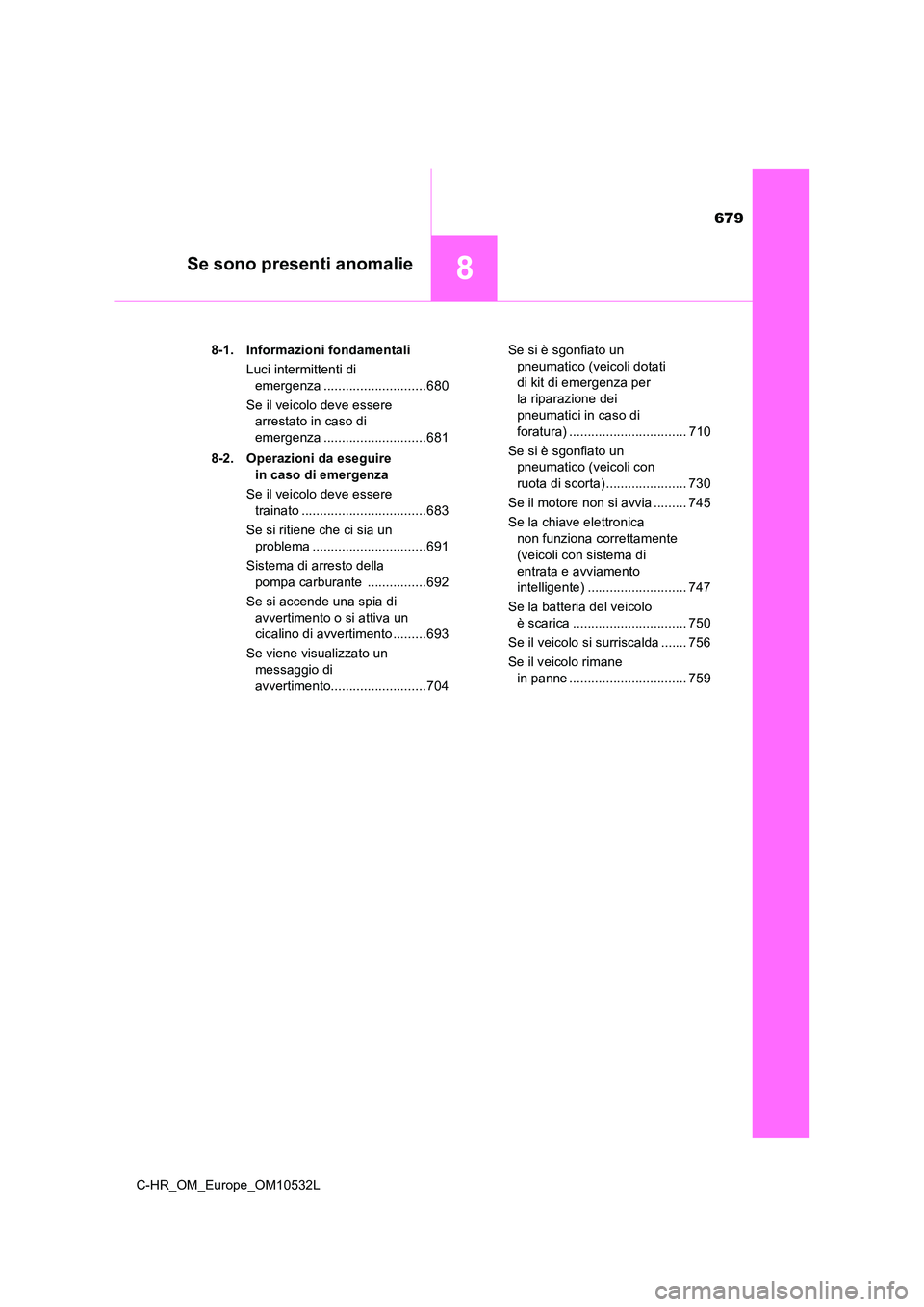 TOYOTA C-HR 2017 Manuale duso (in Italian) 679
8Se sono presenti anomalie
C-HR_OM_Europe_OM10532L
8-1. Informazioni fondamentali
Luci intermittenti di
emergenza ............................680
Se il veicolo deve essere
arrestato in caso TOYOTA C-HR 2017 Manuale duso (in Italian) 679
8Se sono presenti anomalie
C-HR_OM_Europe_OM10532L
8-1. Informazioni fondamentali
Luci intermittenti di
emergenza ............................680
Se il veicolo deve essere
arrestato in caso