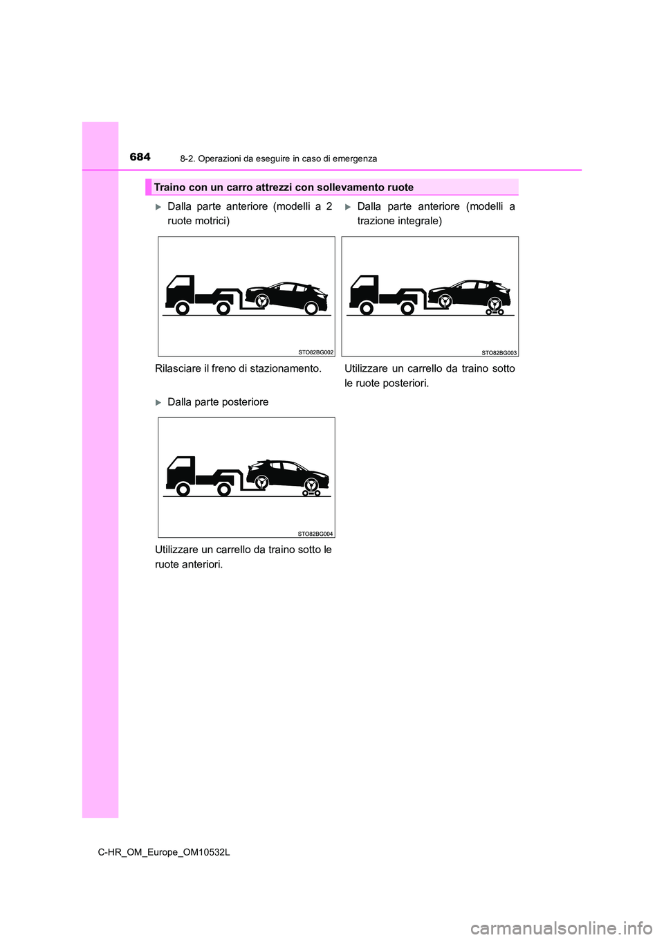TOYOTA C-HR 2017 Manuale duso (in Italian) 6848-2. Operazioni da eseguire in caso di emergenza
C-HR_OM_Europe_OM10532L
Traino con un carro attrezzi con sollevamento ruote
Dalla parte anteriore (modelli a 2
ruote motrici)
Dalla parte ant TOYOTA C-HR 2017 Manuale duso (in Italian) 6848-2. Operazioni da eseguire in caso di emergenza
C-HR_OM_Europe_OM10532L
Traino con un carro attrezzi con sollevamento ruote
Dalla parte anteriore (modelli a 2
ruote motrici)
Dalla parte ant