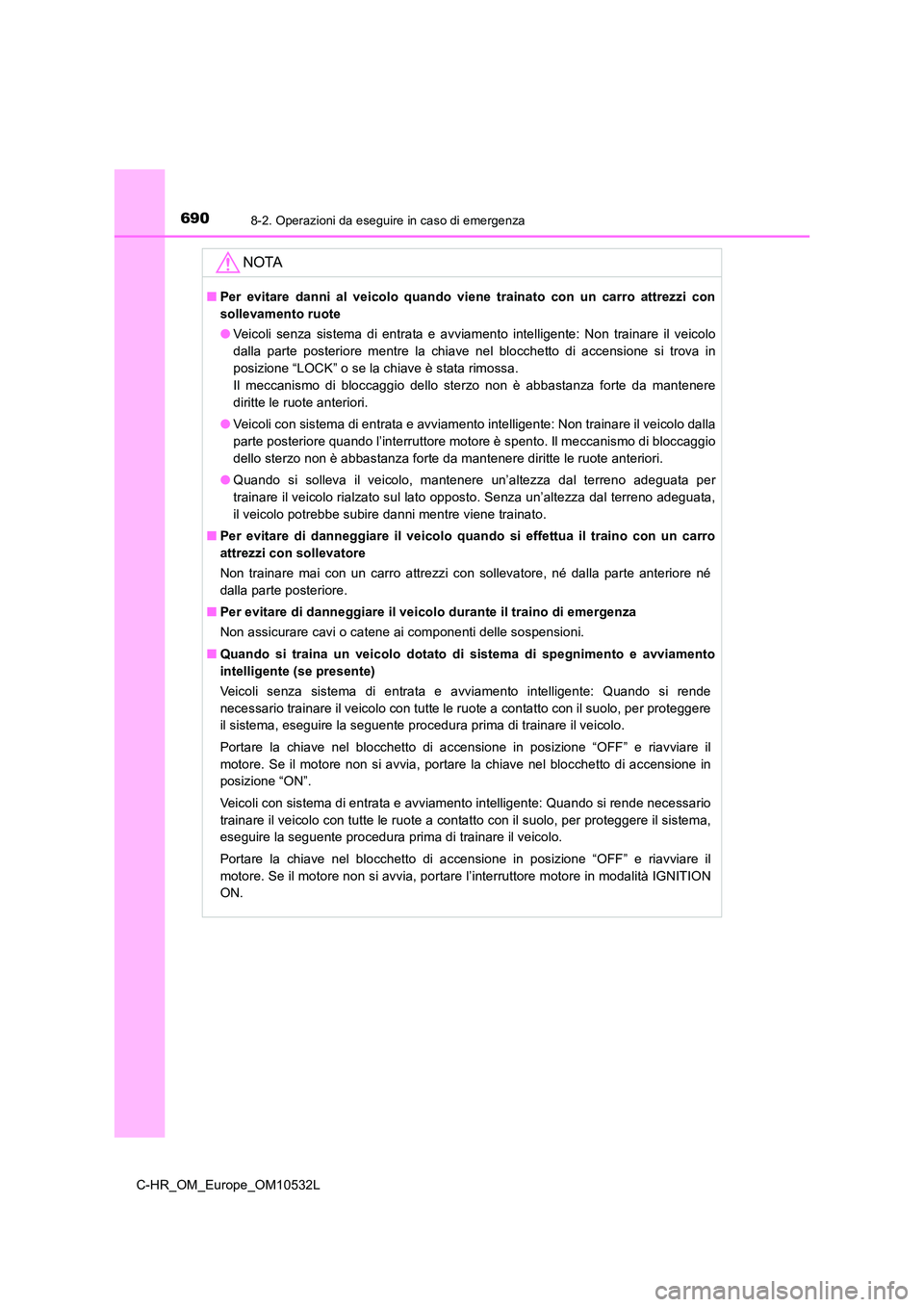 TOYOTA C-HR 2017 Manuale duso (in Italian) 6908-2. Operazioni da eseguire in caso di emergenza
C-HR_OM_Europe_OM10532L
NOTA
■Per evitare danni al veicolo quando viene trainato con un carro attrezzi con
sollevamento ruote
● Veicoli senza TOYOTA C-HR 2017 Manuale duso (in Italian) 6908-2. Operazioni da eseguire in caso di emergenza
C-HR_OM_Europe_OM10532L
NOTA
■Per evitare danni al veicolo quando viene trainato con un carro attrezzi con
sollevamento ruote
● Veicoli senza