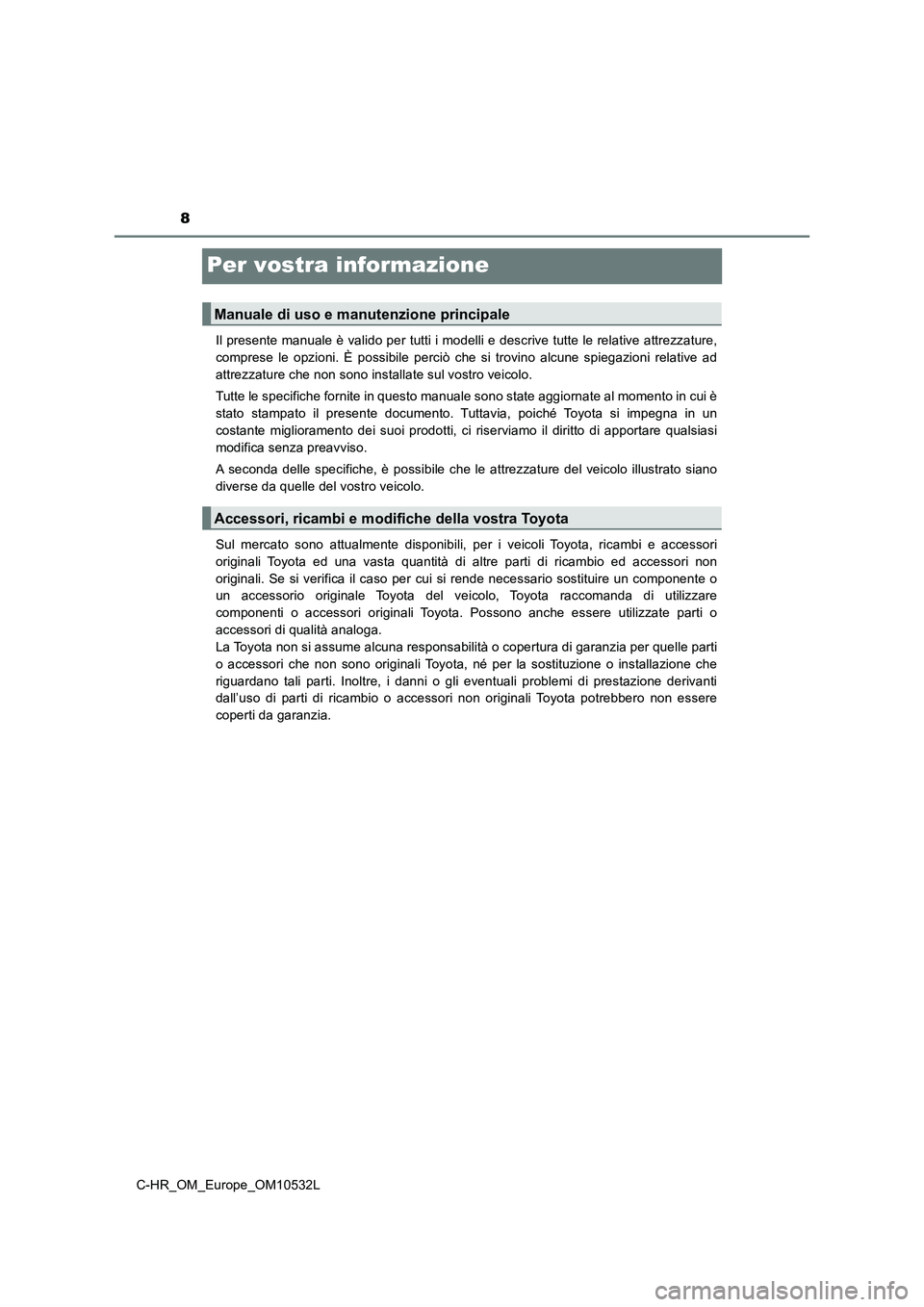 TOYOTA C-HR 2016  Manuale duso (in Italian) 8
C-HR_OM_Europe_OM10532L
Per vostra informazione
Il presente manuale è valido per tutti i modelli e descrive tutte le relative attrezzature,
comprese le opzioni. È possibile perciò che si trovino 