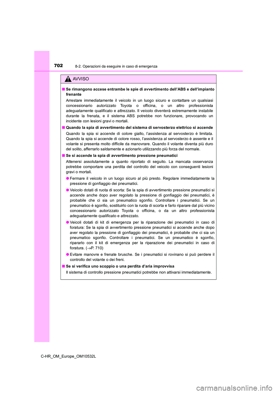 TOYOTA C-HR 2017  Manuale duso (in Italian) 7028-2. Operazioni da eseguire in caso di emergenza
C-HR_OM_Europe_OM10532L
AVVISO
■Se rimangono accese entrambe le spie di avvertimento dell’ABS e dell’impianto 
frenante 
Arrestare immediatame