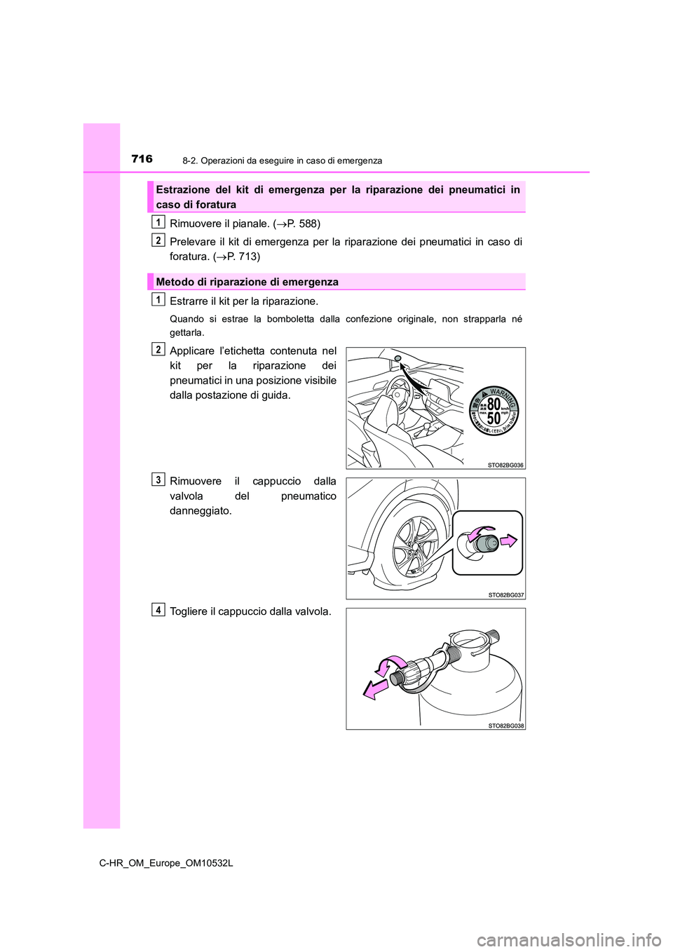 TOYOTA C-HR 2017  Manuale duso (in Italian) 7168-2. Operazioni da eseguire in caso di emergenza
C-HR_OM_Europe_OM10532L
Rimuovere il pianale. (P. 588) 
Prelevare il kit di emergenza per la riparazione dei pneumatici in caso di 
foratura. ( 