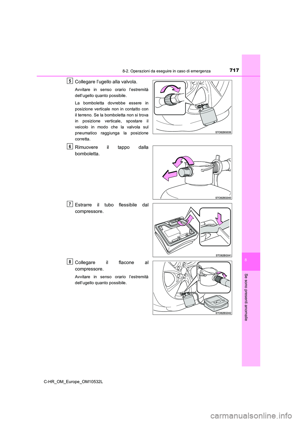 TOYOTA C-HR 2017  Manuale duso (in Italian) 7178-2. Operazioni da eseguire in caso di emergenza
8
Se sono presenti anomalie
C-HR_OM_Europe_OM10532L
Collegare l’ugello alla valvola.
Avvitare in senso orario l’estremità 
dell’ugello quanto