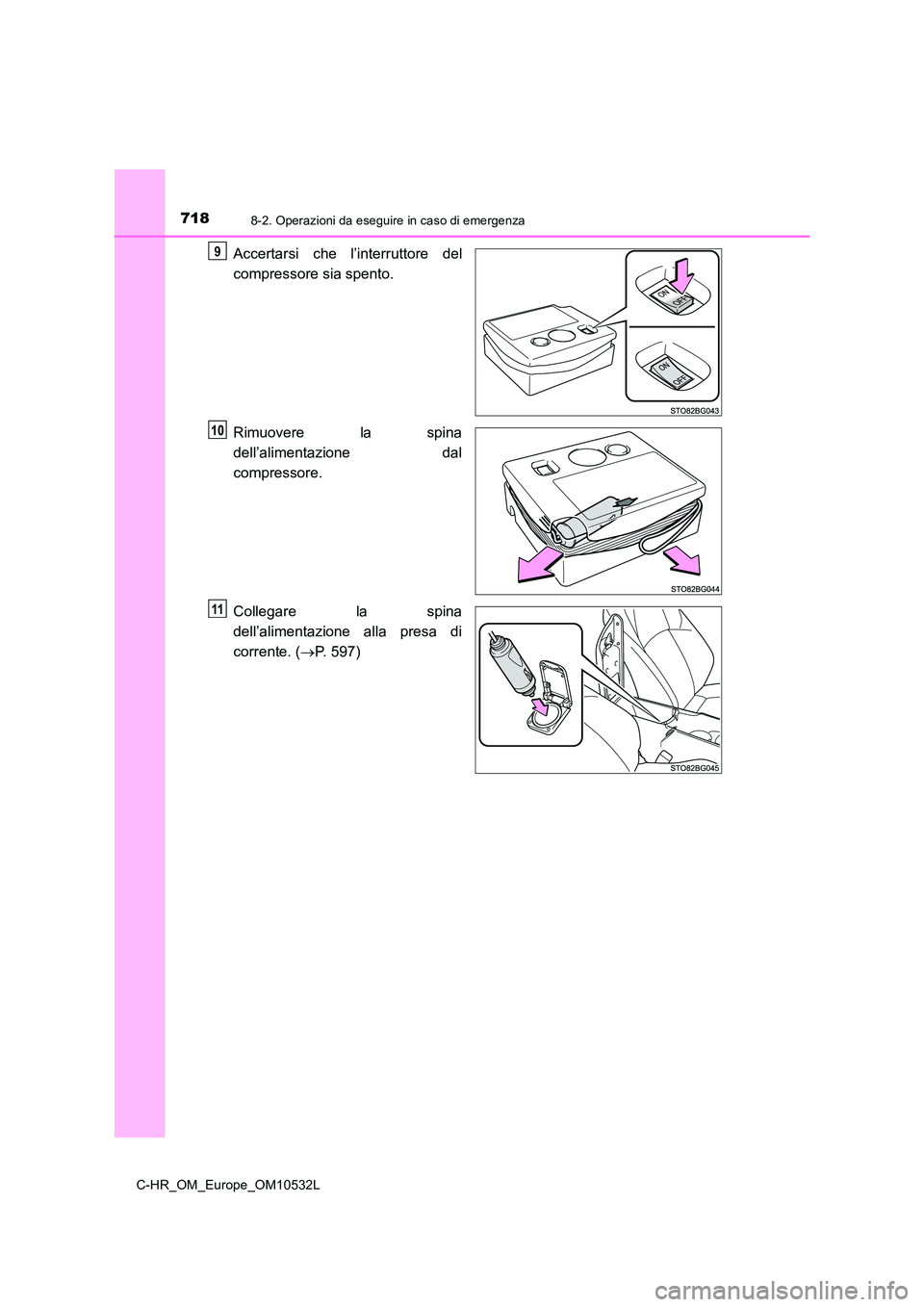 TOYOTA C-HR 2017  Manuale duso (in Italian) 7188-2. Operazioni da eseguire in caso di emergenza
C-HR_OM_Europe_OM10532L
Accertarsi che l’interruttore del 
compressore sia spento. 
Rimuovere la spina 
dell’alimentazione dal 
compressore. 
Co