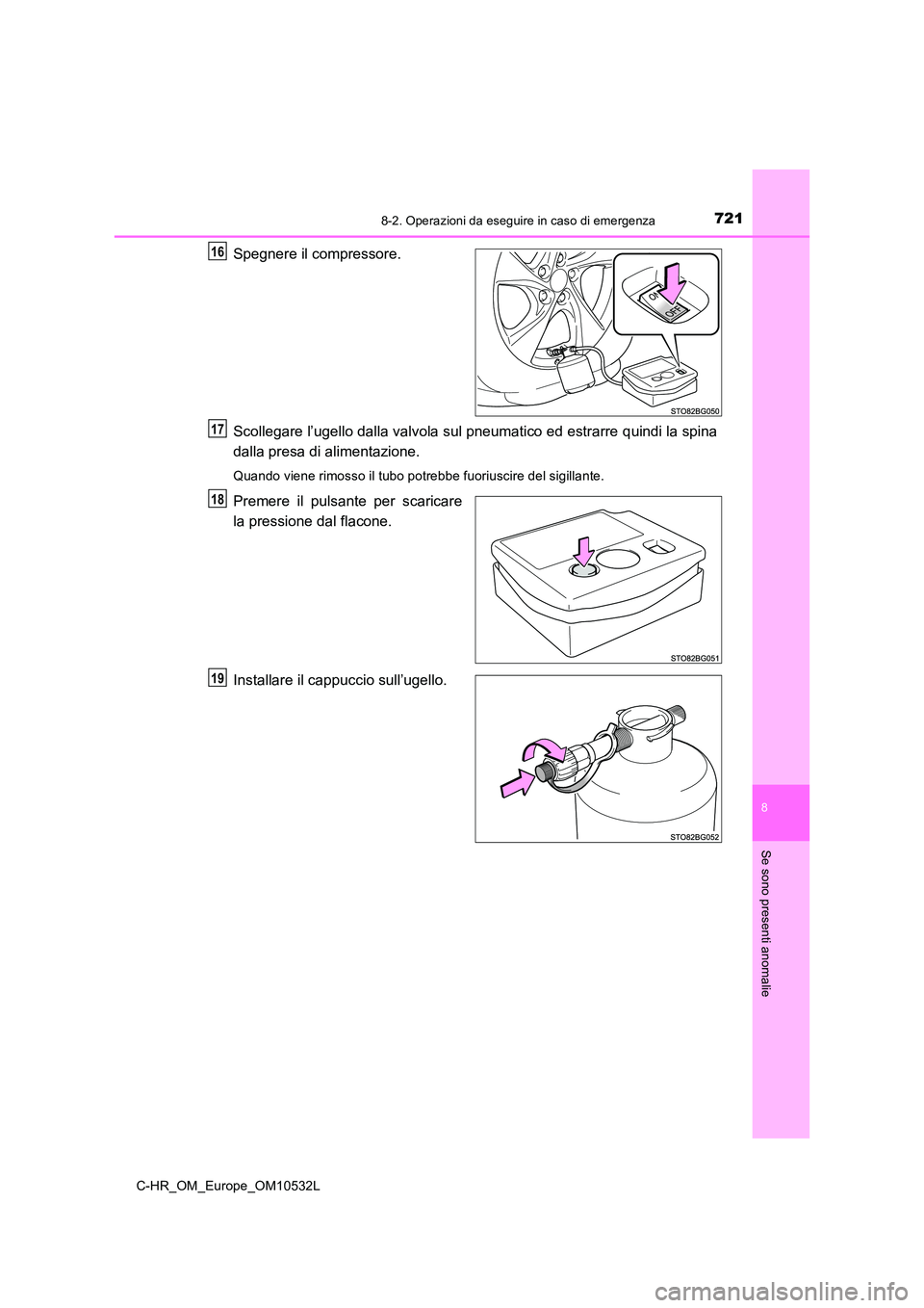 TOYOTA C-HR 2017  Manuale duso (in Italian) 7218-2. Operazioni da eseguire in caso di emergenza
8
Se sono presenti anomalie
C-HR_OM_Europe_OM10532L
Spegnere il compressore. 
Scollegare l’ugello dalla valvola sul pneumatico ed estrarre quindi 