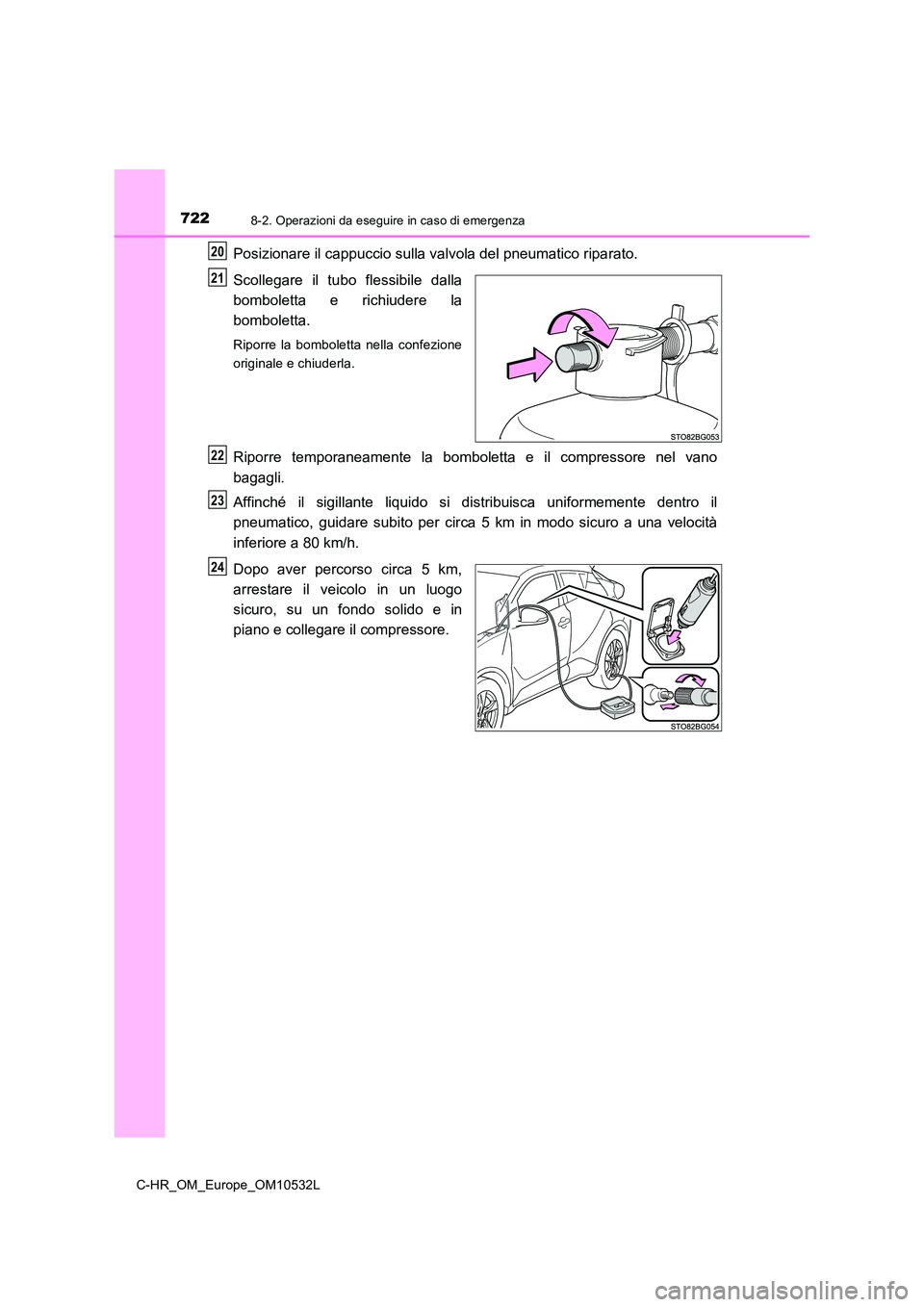 TOYOTA C-HR 2017  Manuale duso (in Italian) 7228-2. Operazioni da eseguire in caso di emergenza
C-HR_OM_Europe_OM10532L
Posizionare il cappuccio sulla valvola del pneumatico riparato. 
Scollegare il tubo flessibile dalla 
bomboletta e richiuder
