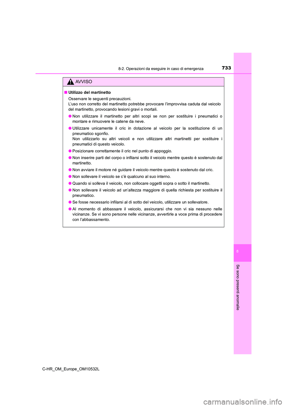 TOYOTA C-HR 2017  Manuale duso (in Italian) 7338-2. Operazioni da eseguire in caso di emergenza
8
Se sono presenti anomalie
C-HR_OM_Europe_OM10532L
AVVISO
■Utilizzo del martinetto 
Osservare le seguenti precauzioni.  
L’uso non corretto del