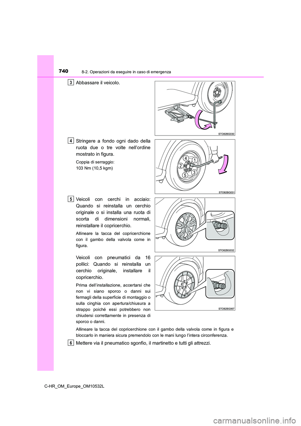 TOYOTA C-HR 2017  Manuale duso (in Italian) 7408-2. Operazioni da eseguire in caso di emergenza
C-HR_OM_Europe_OM10532L
Abbassare il veicolo. 
Stringere a fondo ogni dado della 
ruota due o tre volte nell’ordine 
mostrato in figura.
Coppia di