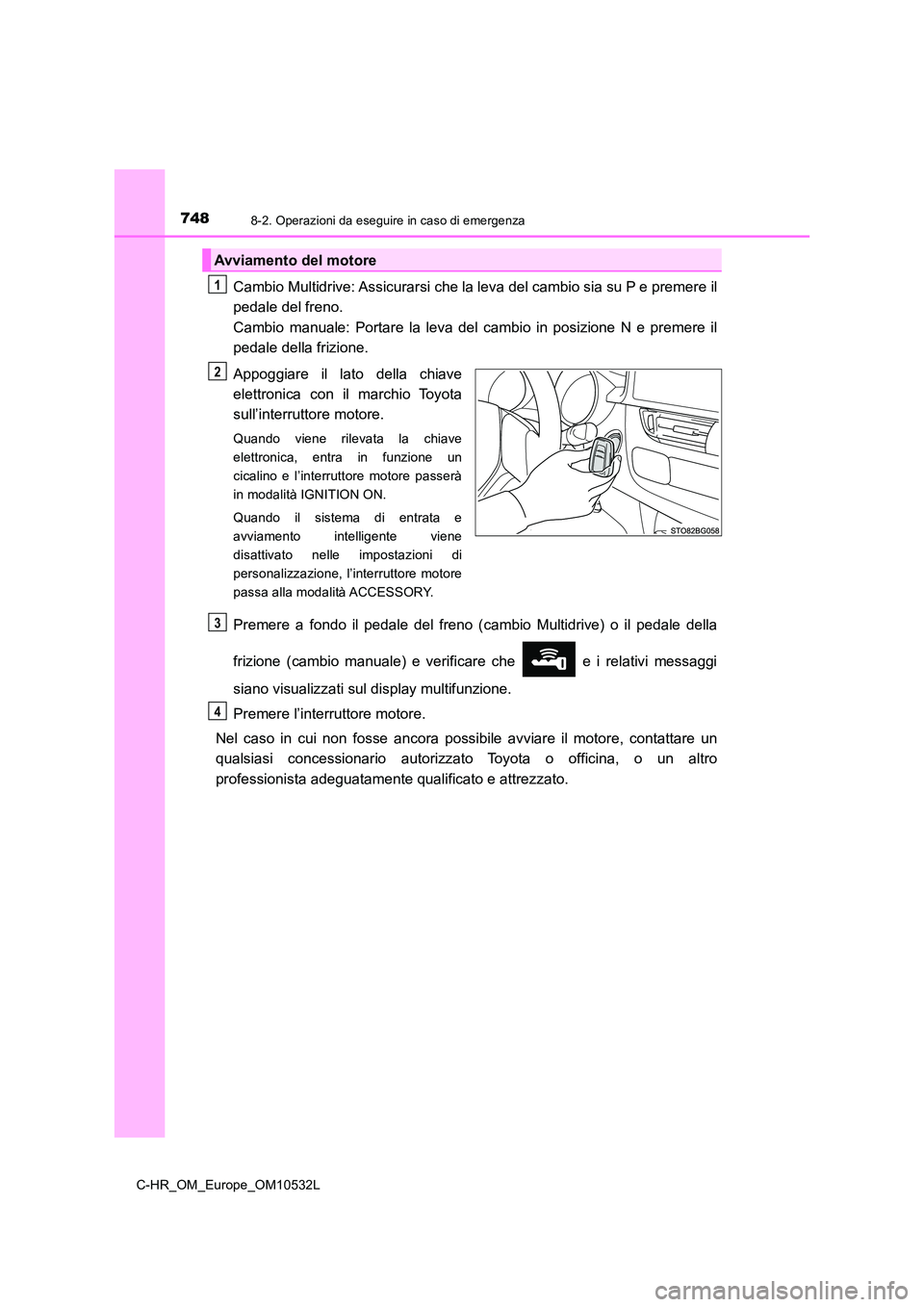 TOYOTA C-HR 2017 Manuale duso (in Italian) 7488-2. Operazioni da eseguire in caso di emergenza
C-HR_OM_Europe_OM10532L
Cambio Multidrive: Assicurarsi che la leva del cambio sia su P e premere il
pedale del freno.
Cambio manuale: Portare la TOYOTA C-HR 2017 Manuale duso (in Italian) 7488-2. Operazioni da eseguire in caso di emergenza
C-HR_OM_Europe_OM10532L
Cambio Multidrive: Assicurarsi che la leva del cambio sia su P e premere il
pedale del freno.
Cambio manuale: Portare la
