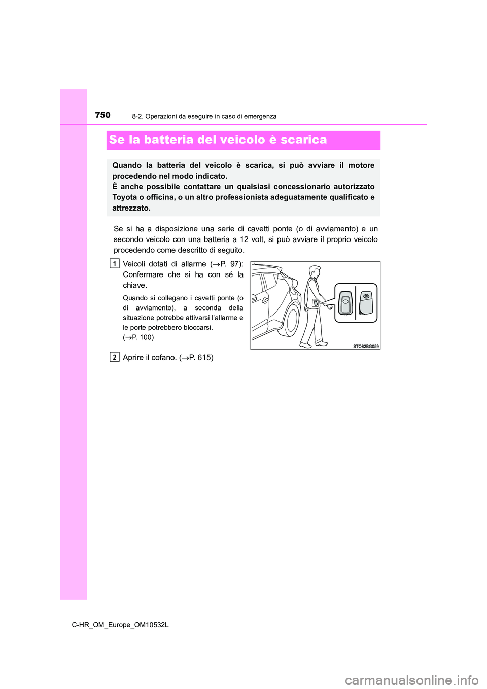 TOYOTA C-HR 2017 Manuale duso (in Italian) 7508-2. Operazioni da eseguire in caso di emergenza
C-HR_OM_Europe_OM10532L
Se la batteria del veicolo è scarica
Se si ha a disposizione una serie di cavetti ponte (o di avviamento) e un
secondo veic TOYOTA C-HR 2017 Manuale duso (in Italian) 7508-2. Operazioni da eseguire in caso di emergenza
C-HR_OM_Europe_OM10532L
Se la batteria del veicolo è scarica
Se si ha a disposizione una serie di cavetti ponte (o di avviamento) e un
secondo veic