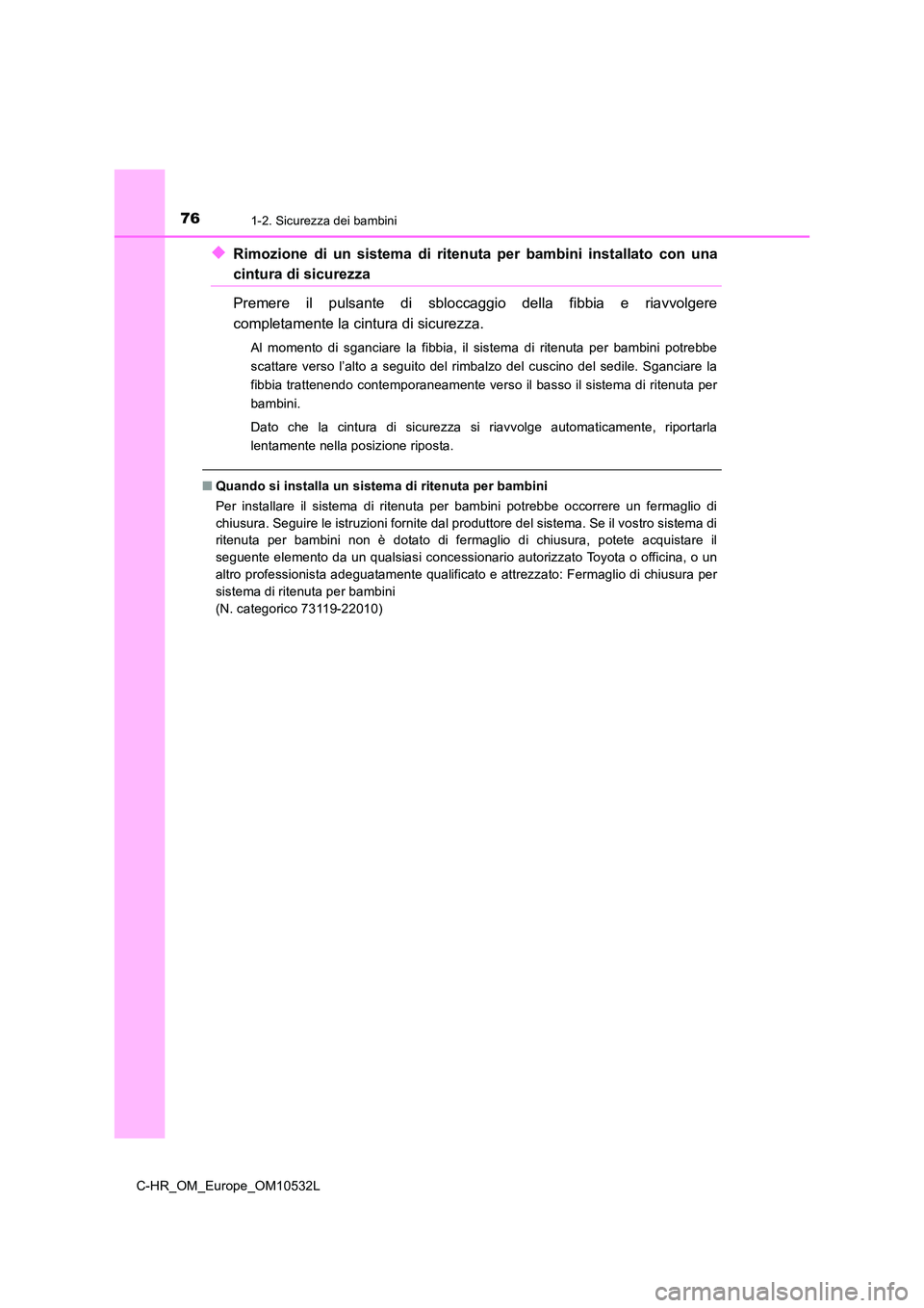TOYOTA C-HR 2017 Manuale duso (in Italian) 761-2. Sicurezza dei bambini
C-HR_OM_Europe_OM10532L
◆Rimozione di un sistema di ritenuta per bambini installato con una
cintura di sicurezza
Premere il pulsante di sbloccaggio della fibbia e riavv TOYOTA C-HR 2017 Manuale duso (in Italian) 761-2. Sicurezza dei bambini
C-HR_OM_Europe_OM10532L
◆Rimozione di un sistema di ritenuta per bambini installato con una
cintura di sicurezza
Premere il pulsante di sbloccaggio della fibbia e riavv
