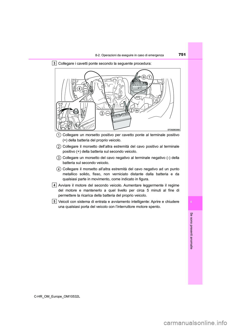 TOYOTA C-HR 2017 Manuale duso (in Italian) 7518-2. Operazioni da eseguire in caso di emergenza
8
Se sono presenti anomalie
C-HR_OM_Europe_OM10532L
Collegare i cavetti ponte secondo la seguente procedura:
Collegare un morsetto positivo per cav TOYOTA C-HR 2017 Manuale duso (in Italian) 7518-2. Operazioni da eseguire in caso di emergenza
8
Se sono presenti anomalie
C-HR_OM_Europe_OM10532L
Collegare i cavetti ponte secondo la seguente procedura:
Collegare un morsetto positivo per cav
