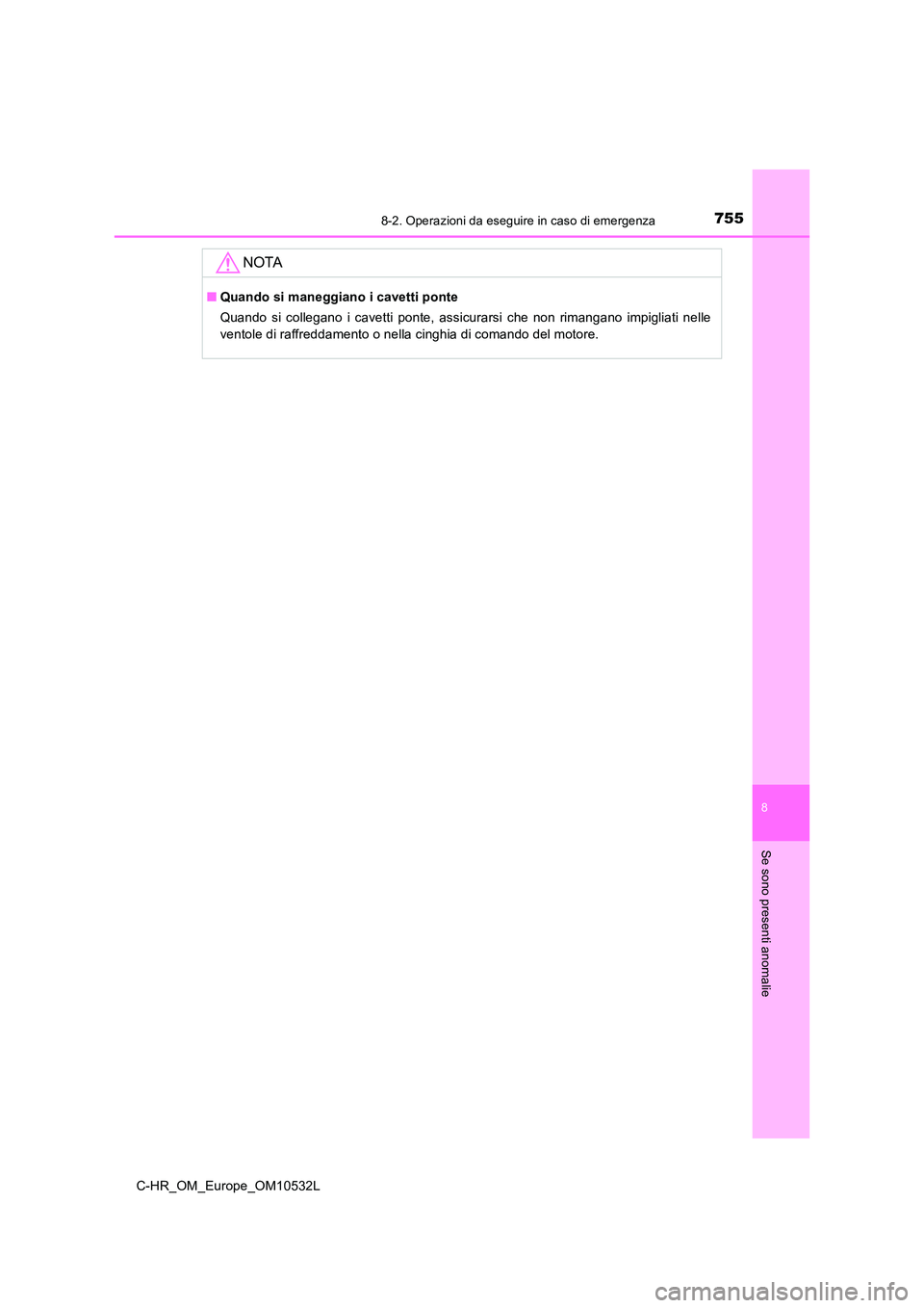 TOYOTA C-HR 2017 Manuale duso (in Italian) 7558-2. Operazioni da eseguire in caso di emergenza
8
Se sono presenti anomalie
C-HR_OM_Europe_OM10532L
NOTA
■Quando si maneggiano i cavetti ponte
Quando si collegano i cavetti ponte, assicurarsi c TOYOTA C-HR 2017 Manuale duso (in Italian) 7558-2. Operazioni da eseguire in caso di emergenza
8
Se sono presenti anomalie
C-HR_OM_Europe_OM10532L
NOTA
■Quando si maneggiano i cavetti ponte
Quando si collegano i cavetti ponte, assicurarsi c