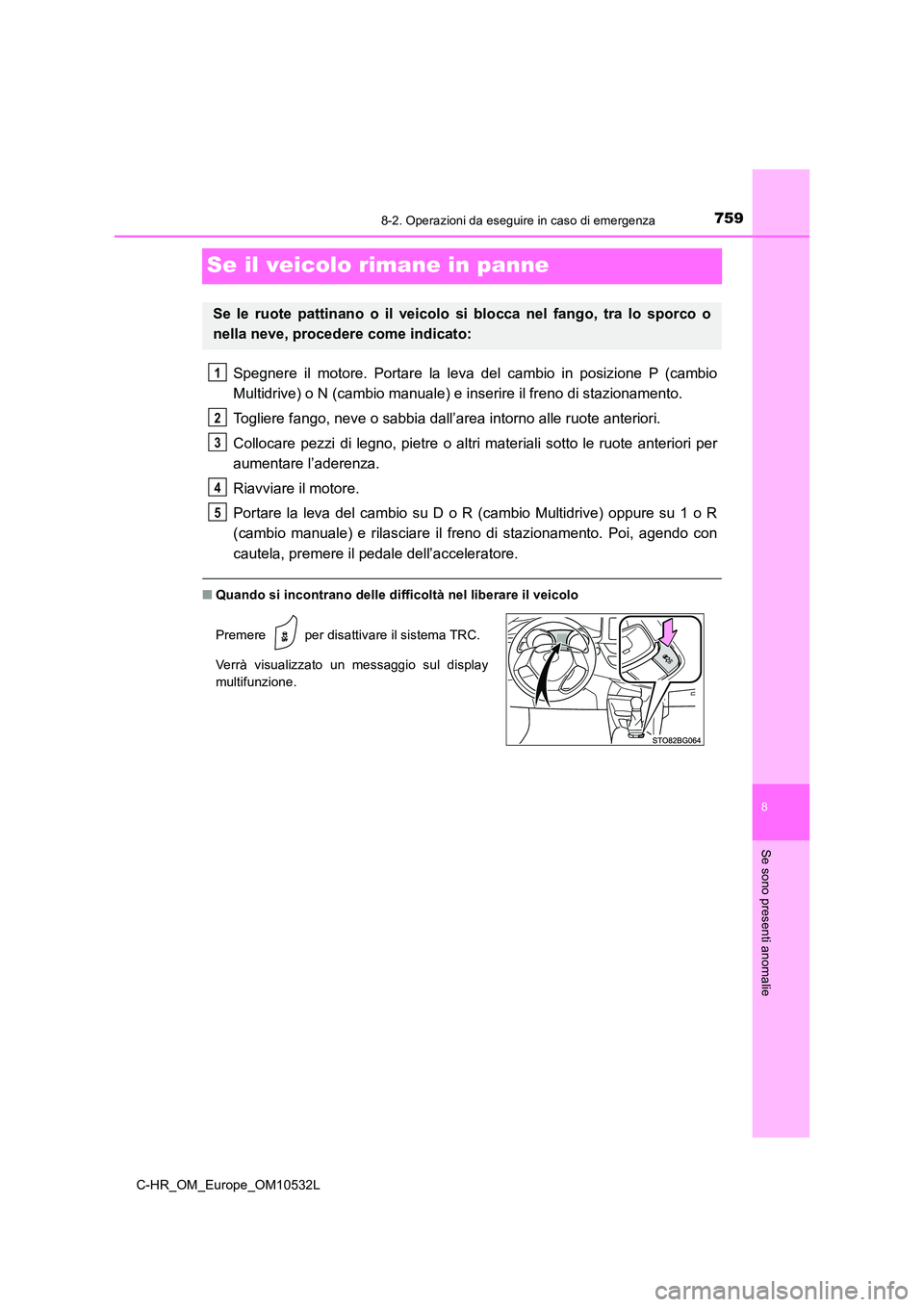 TOYOTA C-HR 2017 Manuale duso (in Italian) 7598-2. Operazioni da eseguire in caso di emergenza
8
Se sono presenti anomalie
C-HR_OM_Europe_OM10532L
Se il veicolo rimane in panne
Spegnere il motore. Portare la leva del cambio in posizione P (cam TOYOTA C-HR 2017 Manuale duso (in Italian) 7598-2. Operazioni da eseguire in caso di emergenza
8
Se sono presenti anomalie
C-HR_OM_Europe_OM10532L
Se il veicolo rimane in panne
Spegnere il motore. Portare la leva del cambio in posizione P (cam