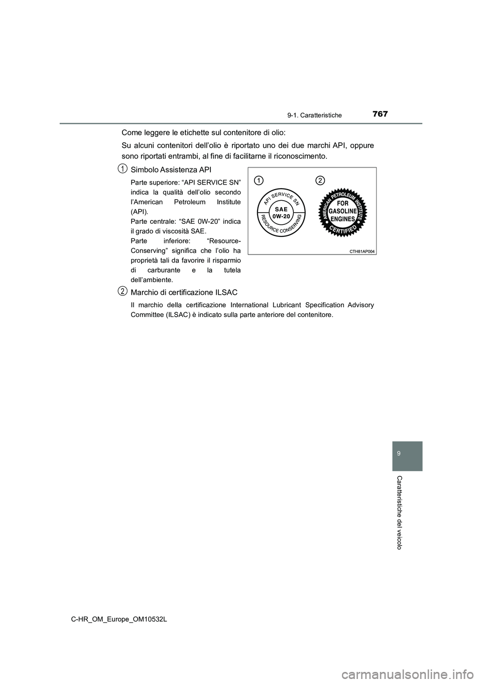 TOYOTA C-HR 2017 Manuale duso (in Italian) 7679-1. Caratteristiche
9
Caratteristiche del veicolo
C-HR_OM_Europe_OM10532L
Come leggere le etichette sul contenitore di olio:
Su alcuni contenitori dell’olio è riportato uno dei due marchi API, TOYOTA C-HR 2017 Manuale duso (in Italian) 7679-1. Caratteristiche
9
Caratteristiche del veicolo
C-HR_OM_Europe_OM10532L
Come leggere le etichette sul contenitore di olio:
Su alcuni contenitori dell’olio è riportato uno dei due marchi API,