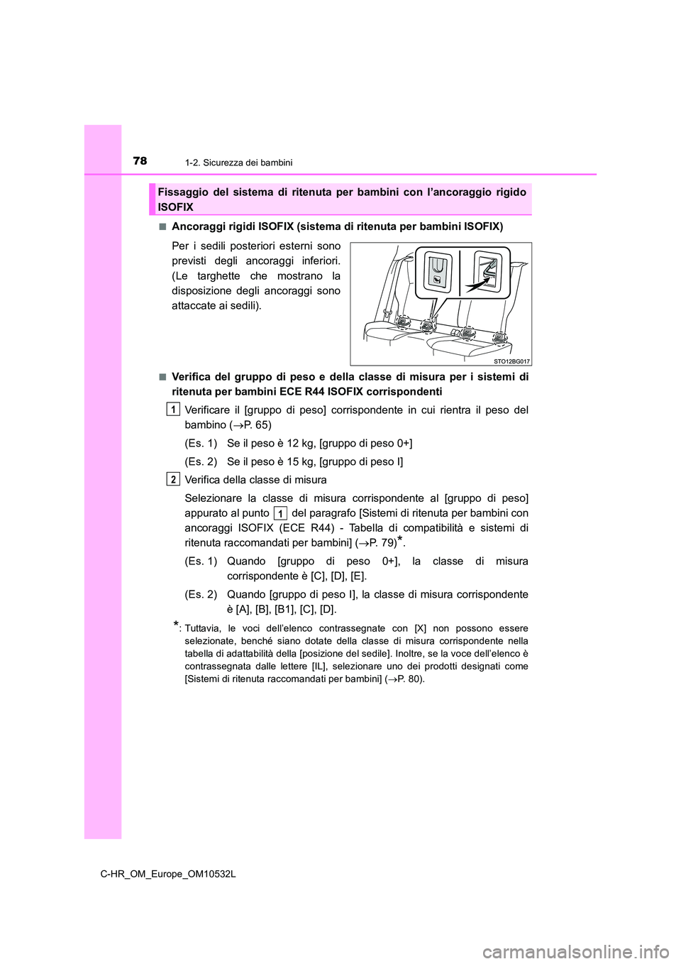 TOYOTA C-HR 2017 Manuale duso (in Italian) 781-2. Sicurezza dei bambini
C-HR_OM_Europe_OM10532L
■Ancoraggi rigidi ISOFIX (sistema di ritenuta per bambini ISOFIX)
Per i sedili posteriori esterni sono
previsti degli ancoraggi inferiori.
(L TOYOTA C-HR 2017 Manuale duso (in Italian) 781-2. Sicurezza dei bambini
C-HR_OM_Europe_OM10532L
■Ancoraggi rigidi ISOFIX (sistema di ritenuta per bambini ISOFIX)
Per i sedili posteriori esterni sono
previsti degli ancoraggi inferiori.
(L