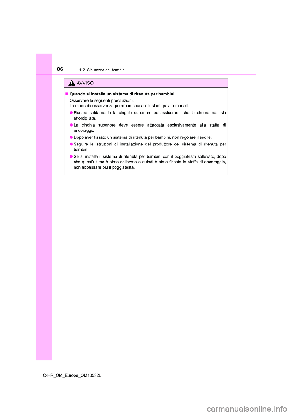 TOYOTA C-HR 2017 Manuale duso (in Italian) 861-2. Sicurezza dei bambini
C-HR_OM_Europe_OM10532L
AVVISO
■Quando si installa un sistema di ritenuta per bambini
Osservare le seguenti precauzioni.
La mancata osservanza potrebbe causare lesioni TOYOTA C-HR 2017 Manuale duso (in Italian) 861-2. Sicurezza dei bambini
C-HR_OM_Europe_OM10532L
AVVISO
■Quando si installa un sistema di ritenuta per bambini
Osservare le seguenti precauzioni.
La mancata osservanza potrebbe causare lesioni