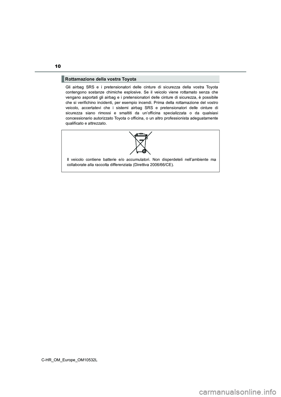 TOYOTA C-HR 2017 Manuale duso (in Italian) 10
C-HR_OM_Europe_OM10532LGli airbag SRS e i pretensionatori delle cinture di sicurezza della vostra Toyota
contengono sostanze chimiche esplosive. Se il veicolo viene rottamato senza che
vengano aspo TOYOTA C-HR 2017 Manuale duso (in Italian) 10
C-HR_OM_Europe_OM10532LGli airbag SRS e i pretensionatori delle cinture di sicurezza della vostra Toyota
contengono sostanze chimiche esplosive. Se il veicolo viene rottamato senza che
vengano aspo
