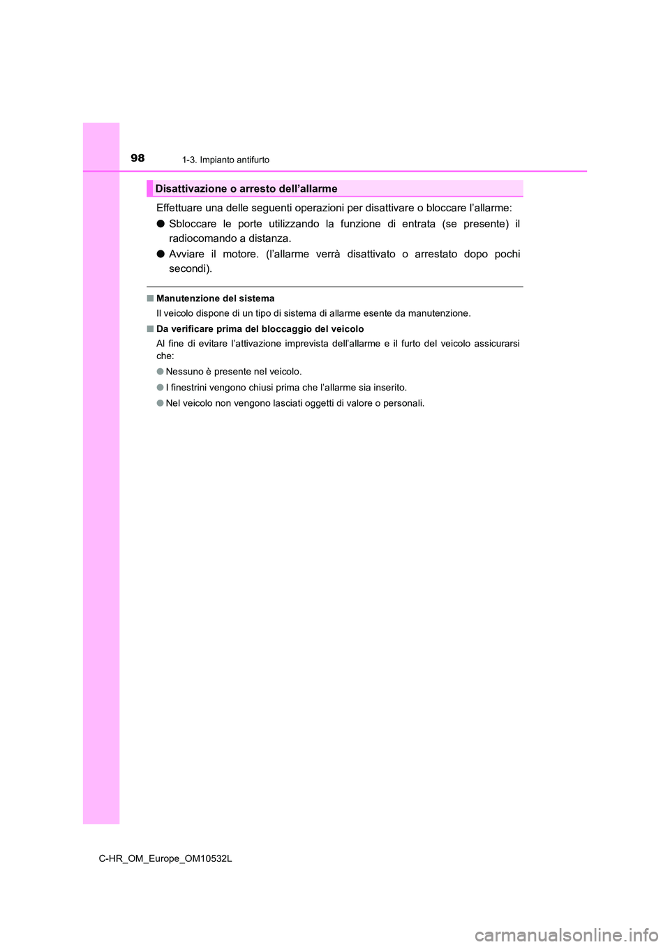 TOYOTA C-HR 2017  Manuale duso (in Italian) 981-3. Impianto antifurto
C-HR_OM_Europe_OM10532L
Effettuare una delle seguenti operazioni per disattivare o bloccare l’allarme: 
● Sbloccare le porte utilizzando la funzione di entrata (se presen