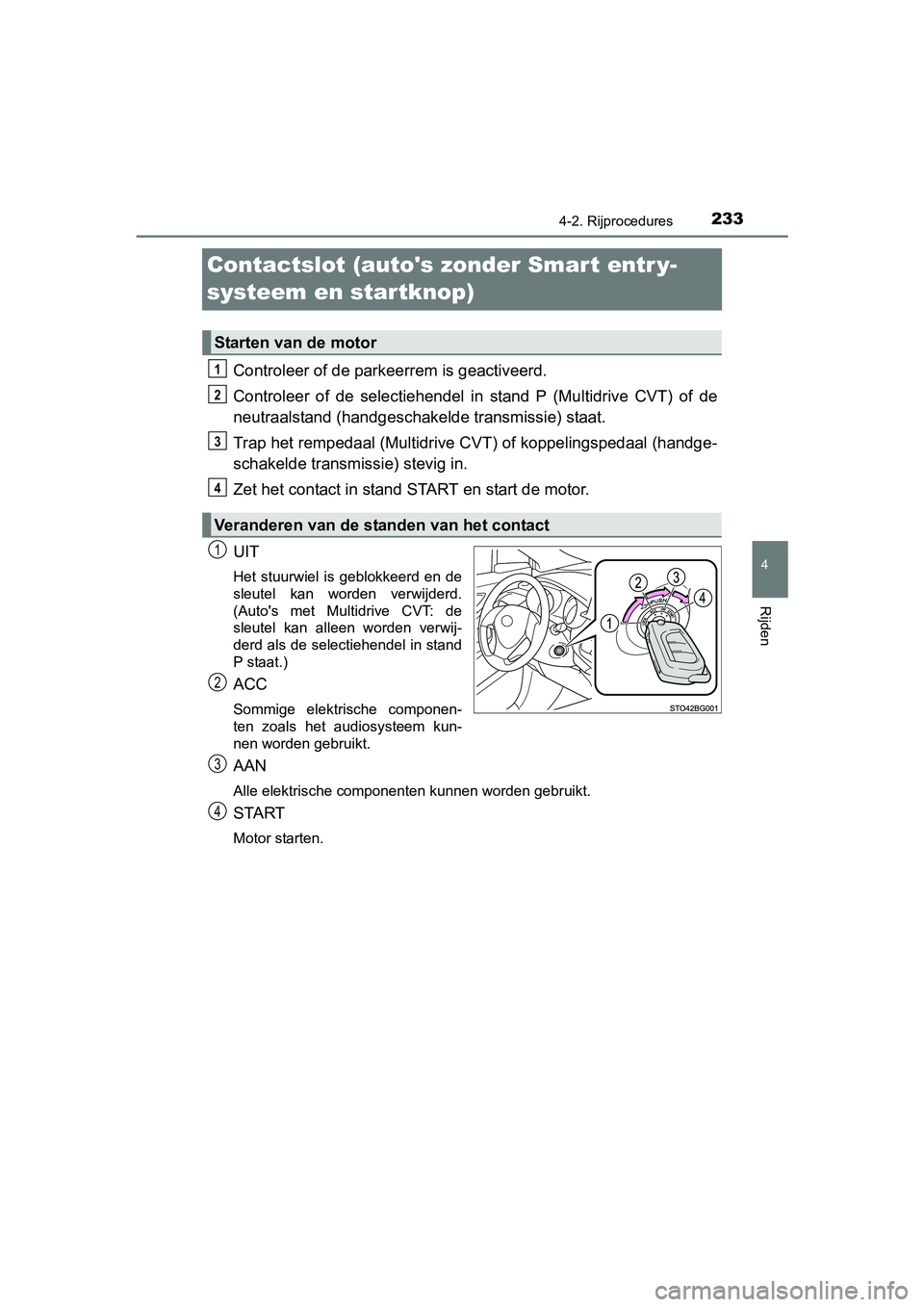 TOYOTA C-HR 2016 Instructieboekje (in Dutch) 233
4
4-2. Rijprocedures
Rijden
C-HR_OM_Europe_OM10528E
Contactslot (autos zonder Smart entr y-
systeem en startknop)
Controleer of de parkeerrem is geactiveerd.
Controleer of de selectiehendel i TOYOTA C-HR 2016 Instructieboekje (in Dutch) 233
4
4-2. Rijprocedures
Rijden
C-HR_OM_Europe_OM10528E
Contactslot (autos zonder Smart entr y-
systeem en startknop)
Controleer of de parkeerrem is geactiveerd.
Controleer of de selectiehendel i