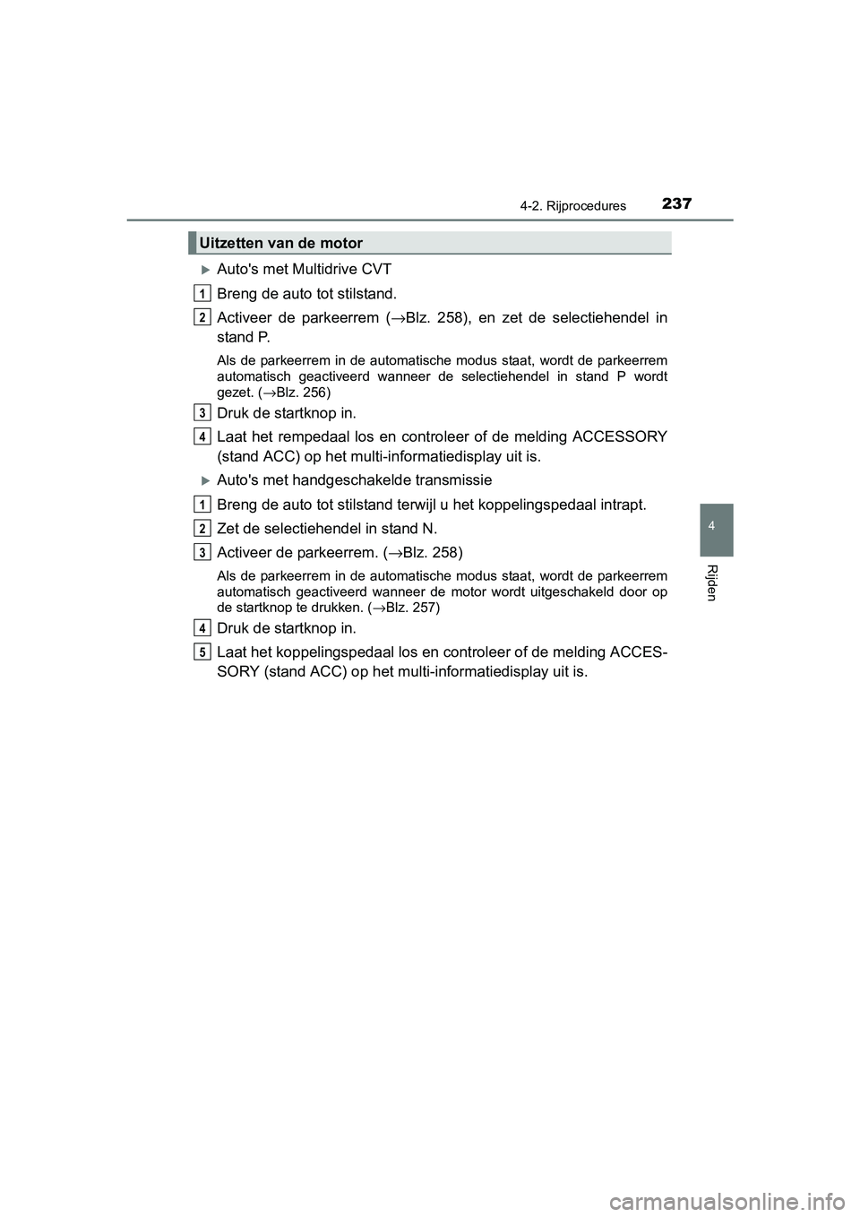 TOYOTA C-HR 2016 Instructieboekje (in Dutch) 2374-2. Rijprocedures
4
Rijden
C-HR_OM_Europe_OM10528E
Auto's met Multidrive CVT
Breng de auto tot stilstand.
Activeer de parkeerrem (→Blz. 258), en zet de selectiehendel in
stand P. TOYOTA C-HR 2016 Instructieboekje (in Dutch) 2374-2. Rijprocedures
4
Rijden
C-HR_OM_Europe_OM10528E
Auto's met Multidrive CVT
Breng de auto tot stilstand.
Activeer de parkeerrem (→Blz. 258), en zet de selectiehendel in
stand P.
