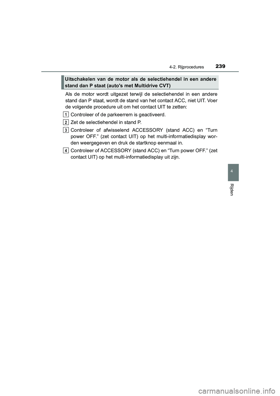 TOYOTA C-HR 2016 Instructieboekje (in Dutch) 2394-2. Rijprocedures
4
Rijden
C-HR_OM_Europe_OM10528E
Als de motor wordt uitgezet terwijl de selectiehendel in een andere
stand dan P staat, wordt de stand v an het contact ACC, niet UIT. V TOYOTA C-HR 2016 Instructieboekje (in Dutch) 2394-2. Rijprocedures
4
Rijden
C-HR_OM_Europe_OM10528E
Als de motor wordt uitgezet terwijl de selectiehendel in een andere
stand dan P staat, wordt de stand v an het contact ACC, niet UIT. V