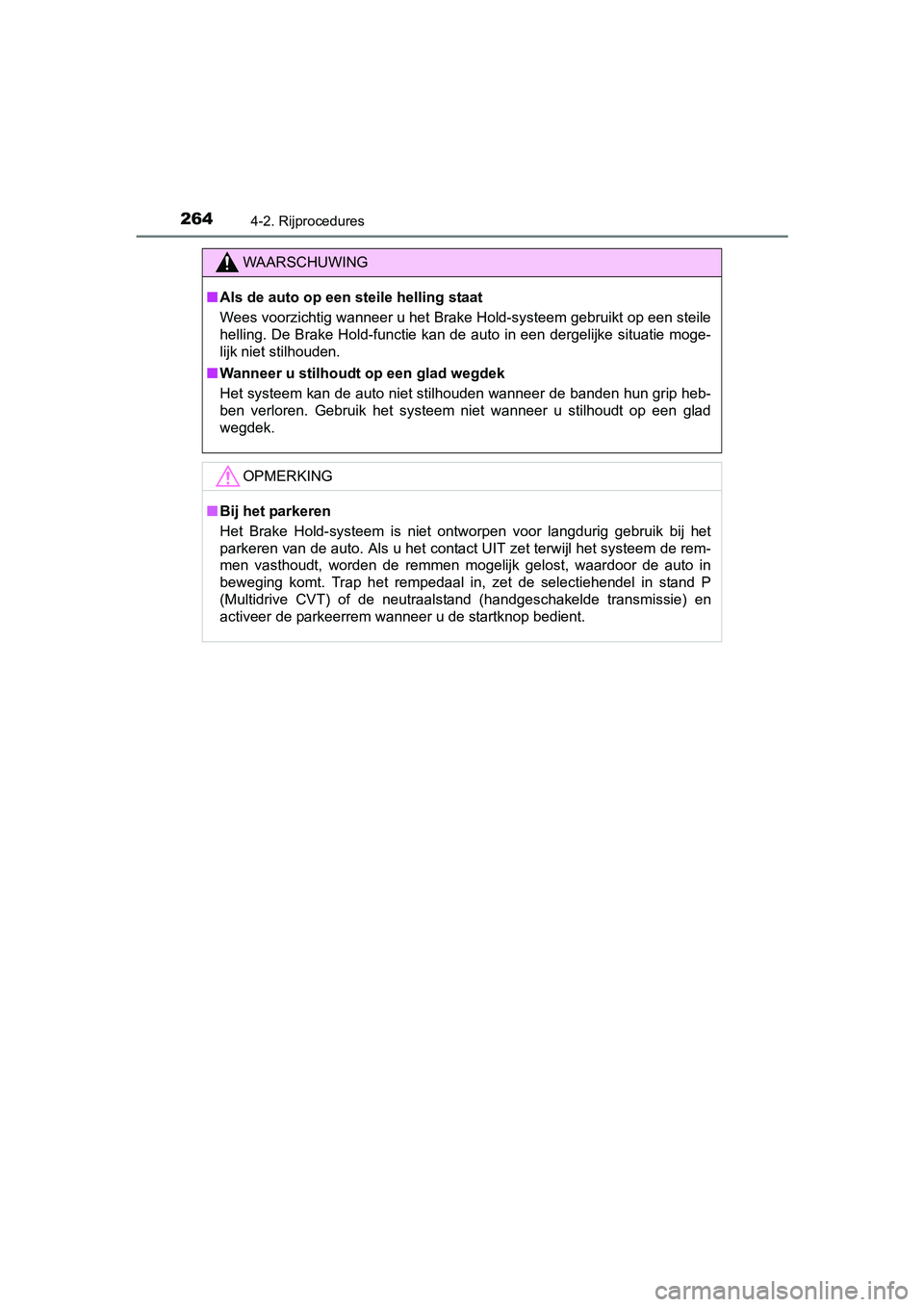 TOYOTA C-HR 2016 Instructieboekje (in Dutch) 2644-2. Rijprocedures
C-HR_OM_Europe_OM10528E
WAARSCHUWING
■Als de auto op een steile helling staat
Wees voorzichtig wanneer u het Brake Hold-systeem gebruikt op e en steile
helling. De Brake Hold-f TOYOTA C-HR 2016 Instructieboekje (in Dutch) 2644-2. Rijprocedures
C-HR_OM_Europe_OM10528E
WAARSCHUWING
■Als de auto op een steile helling staat
Wees voorzichtig wanneer u het Brake Hold-systeem gebruikt op e en steile
helling. De Brake Hold-f
