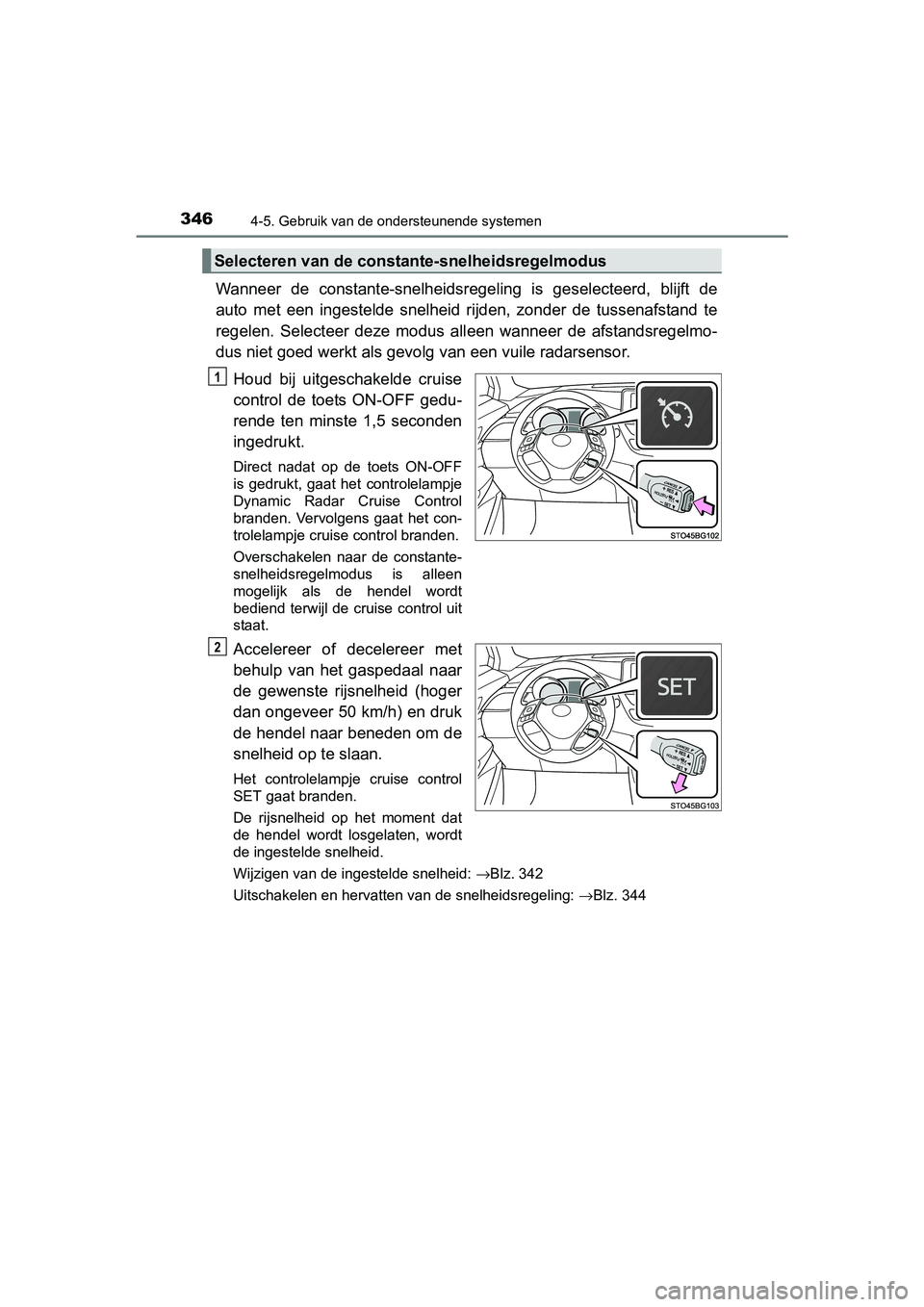 TOYOTA C-HR 2017  Instructieboekje (in Dutch) 3464-5. Gebruik van de ondersteunende systemen
C-HR_OM_Europe_OM10528E
Wanneer  de  constante-snelheidsregeling  is  geselecteerd,  blijft de
auto  met  een  ingestelde  snelheid  rijden,  zonder  de 