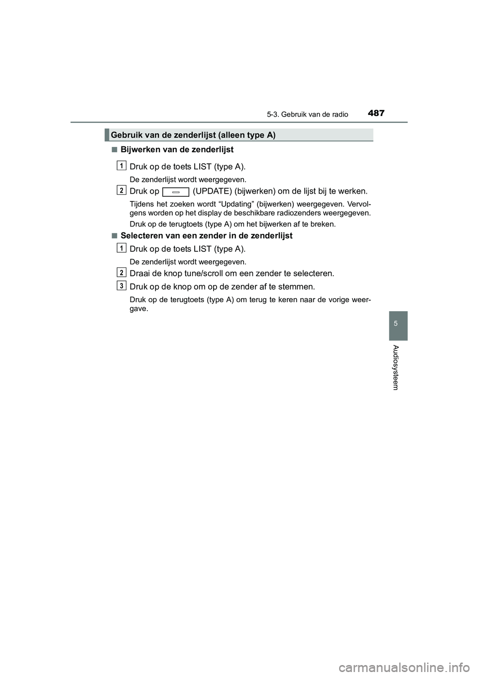 TOYOTA C-HR 2016 Instructieboekje (in Dutch) 4875-3. Gebruik van de radio
5
Audiosysteem
C-HR_OM_Europe_OM10528E■
Bijwerken van de zenderlijst
Druk op de toets LIST (type A).
De zenderlijst wordt weergegeven.
Druk op (UPDATE) (bijwerk en) om TOYOTA C-HR 2016 Instructieboekje (in Dutch) 4875-3. Gebruik van de radio
5
Audiosysteem
C-HR_OM_Europe_OM10528E■
Bijwerken van de zenderlijst
Druk op de toets LIST (type A).
De zenderlijst wordt weergegeven.
Druk op (UPDATE) (bijwerk en) om