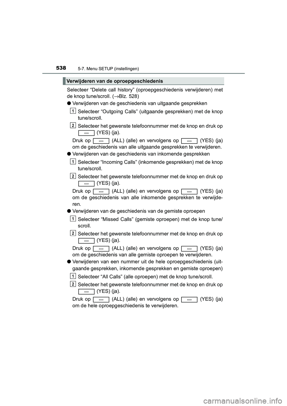 TOYOTA C-HR 2016 Instructieboekje (in Dutch) 5385-7. Menu SETUP (instellingen)
C-HR_OM_Europe_OM10528E
Selecteer “Delete call history” (oproepgeschiedenis verwijderen) met
de knop tune/scroll. ( →Blz. 528)
● Verwijderen van de gesc TOYOTA C-HR 2016 Instructieboekje (in Dutch) 5385-7. Menu SETUP (instellingen)
C-HR_OM_Europe_OM10528E
Selecteer “Delete call history” (oproepgeschiedenis verwijderen) met
de knop tune/scroll. ( →Blz. 528)
● Verwijderen van de gesc