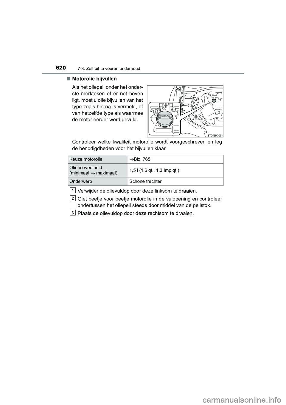 TOYOTA C-HR 2016 Instructieboekje (in Dutch) 6207-3. Zelf uit te voeren onderhoud
C-HR_OM_Europe_OM10528E■
Motorolie bijvullen
Als het oliepeil onder het onder-
ste merkteken of er net boven
ligt, moet u olie bijvullen van het
type zoals TOYOTA C-HR 2016 Instructieboekje (in Dutch) 6207-3. Zelf uit te voeren onderhoud
C-HR_OM_Europe_OM10528E■
Motorolie bijvullen
Als het oliepeil onder het onder-
ste merkteken of er net boven
ligt, moet u olie bijvullen van het
type zoals