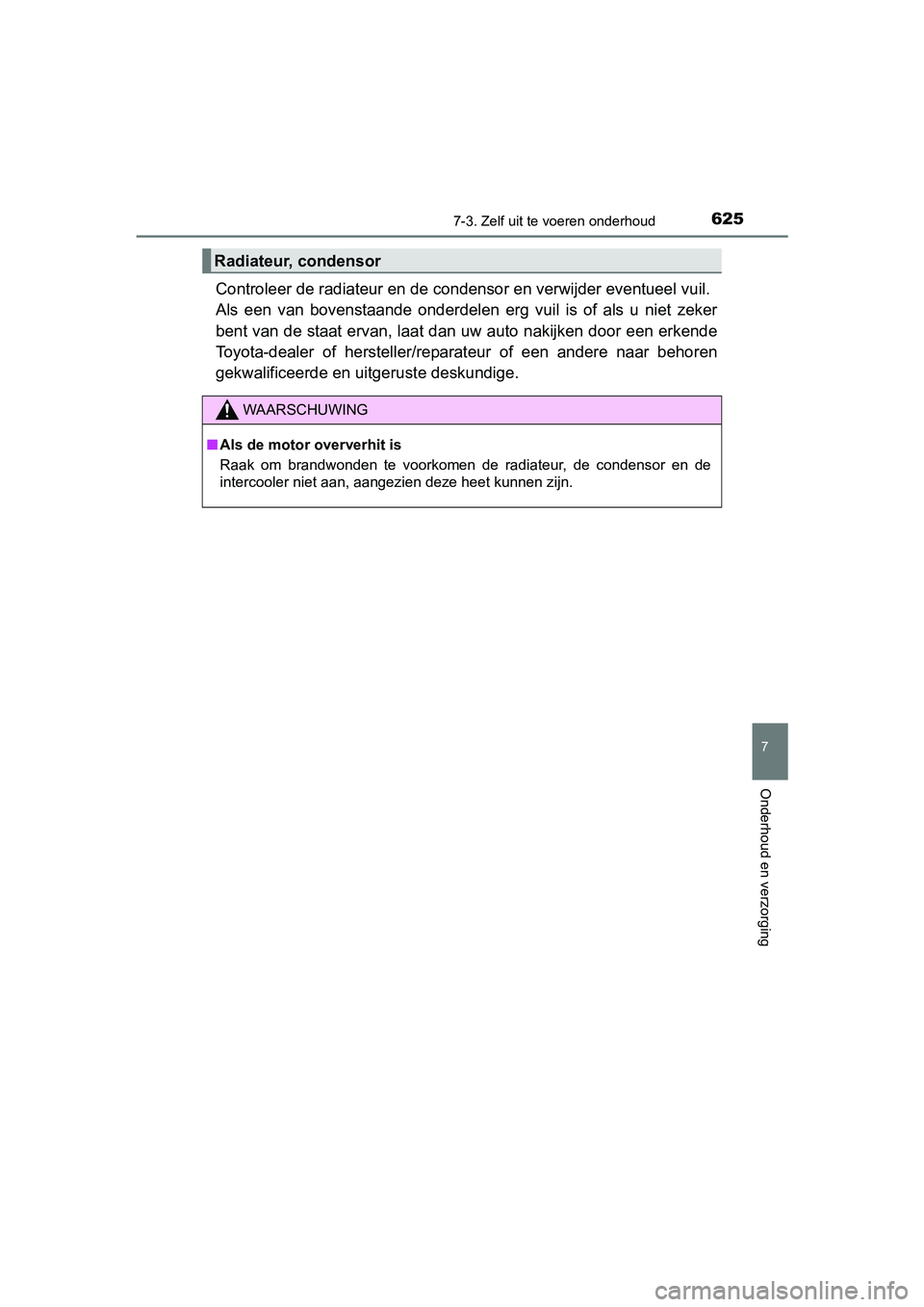 TOYOTA C-HR 2016 Instructieboekje (in Dutch) 6257-3. Zelf uit te voeren onderhoud
7
Onderhoud en verzorging
C-HR_OM_Europe_OM10528E
Controleer de radiateur en de c ondensor en verwijder eventueel vuil.
Als een van bovenstaande onderdelen TOYOTA C-HR 2016 Instructieboekje (in Dutch) 6257-3. Zelf uit te voeren onderhoud
7
Onderhoud en verzorging
C-HR_OM_Europe_OM10528E
Controleer de radiateur en de c ondensor en verwijder eventueel vuil.
Als een van bovenstaande onderdelen
