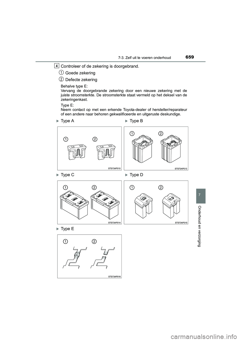 TOYOTA C-HR 2016 Instructieboekje (in Dutch) 6597-3. Zelf uit te voeren onderhoud
7
Onderhoud en verzorging
C-HR_OM_Europe_OM10528E
Controleer of de zekering is doorgebrand.
Goede zekering
Defecte zekering
Behalve type E:
Vervang de doorgebran TOYOTA C-HR 2016 Instructieboekje (in Dutch) 6597-3. Zelf uit te voeren onderhoud
7
Onderhoud en verzorging
C-HR_OM_Europe_OM10528E
Controleer of de zekering is doorgebrand.
Goede zekering
Defecte zekering
Behalve type E:
Vervang de doorgebran