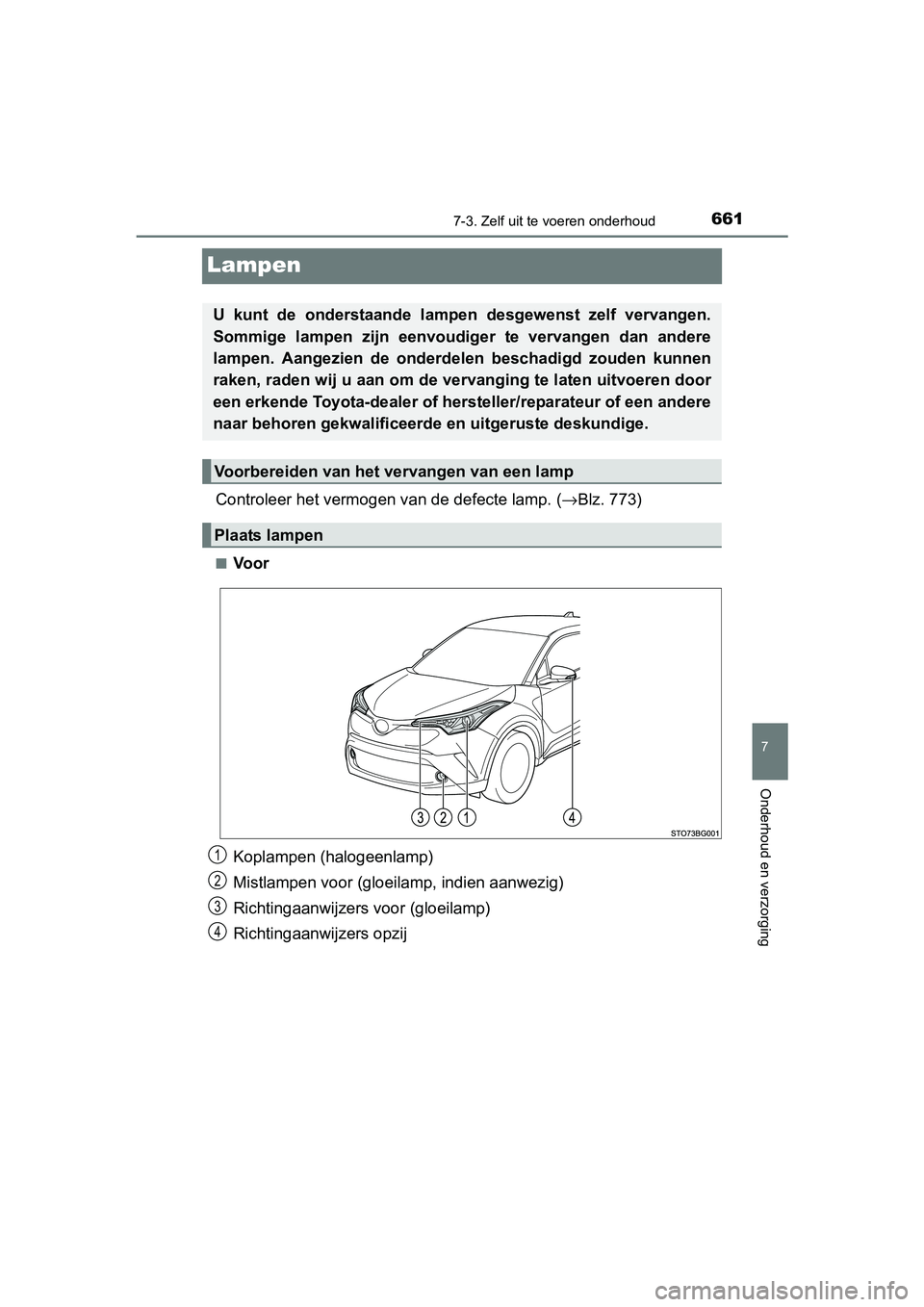 TOYOTA C-HR 2016  Instructieboekje (in Dutch) 6617-3. Zelf uit te voeren onderhoud
7
Onderhoud en verzorging
C-HR_OM_Europe_OM10528E
Lampen
Controleer het vermogen  van de defecte lamp. (→Blz. 773)
■Voor
Koplampen (halogeenlamp)
Mistlampen vo