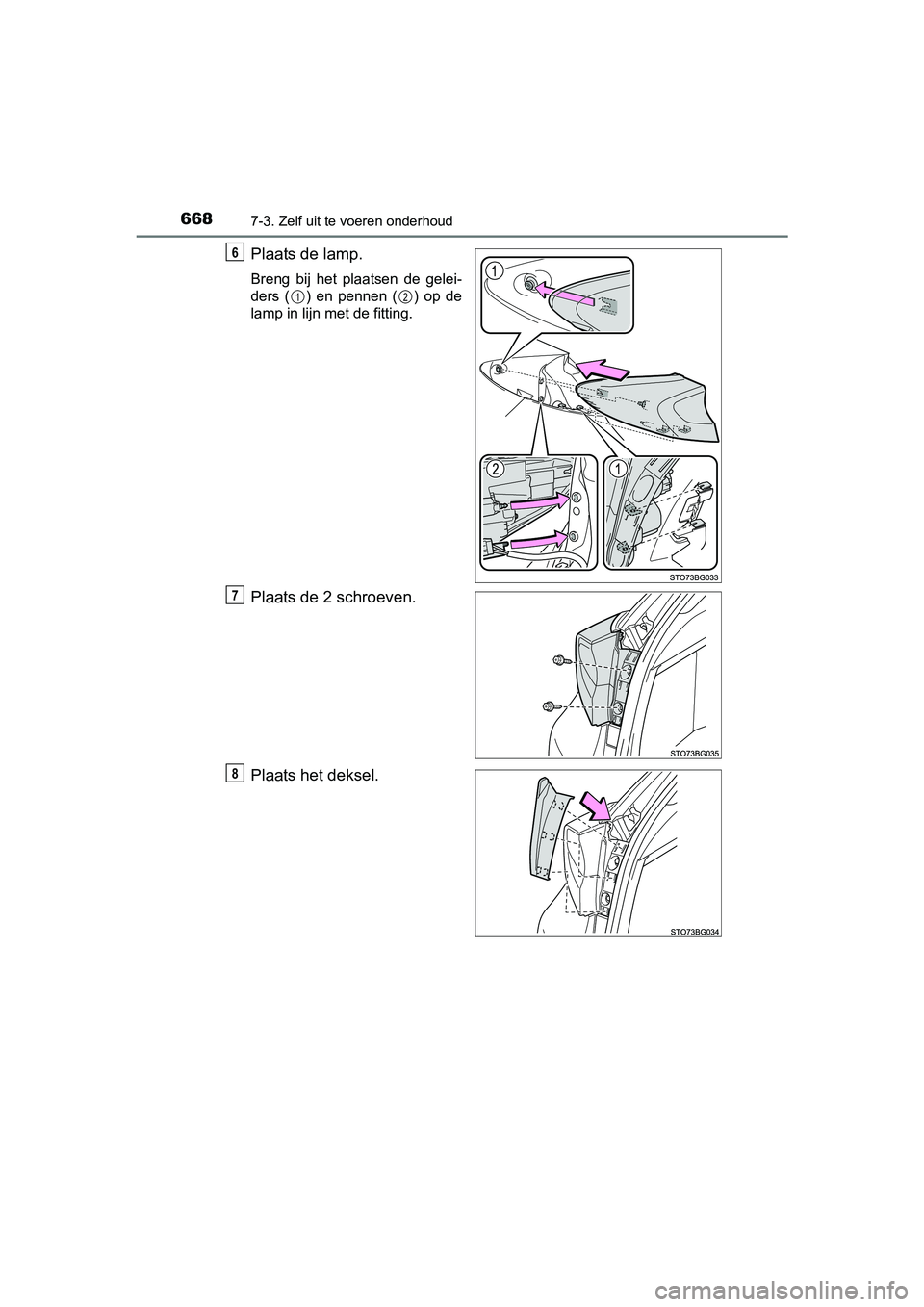 TOYOTA C-HR 2016  Instructieboekje (in Dutch) 6687-3. Zelf uit te voeren onderhoud
C-HR_OM_Europe_OM10528E
Plaats de lamp.
Breng  bij  het  plaatsen  de  gelei-
ders  ( )  en  pennen  ( )  op  de
lamp in lijn met de fitting.
Plaats de 2 schroeven